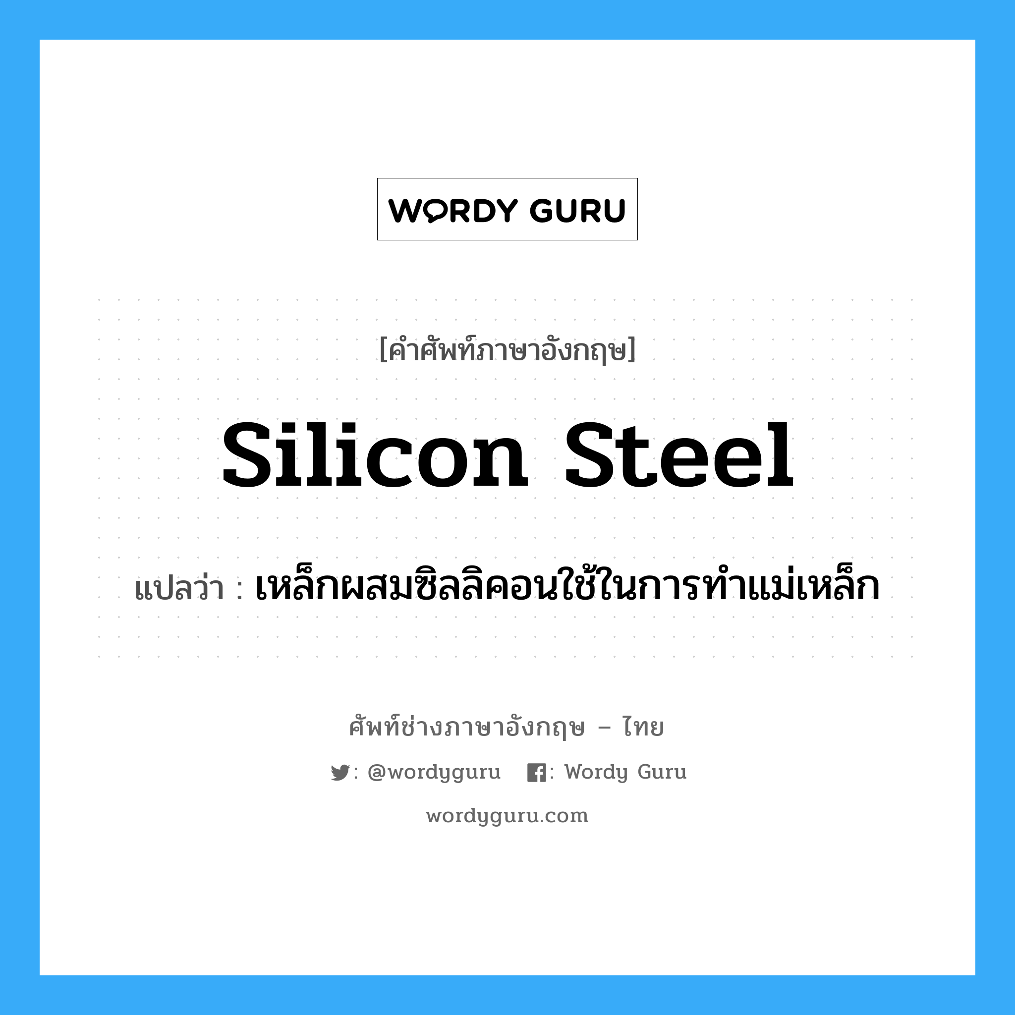 silicon steel แปลว่า?, คำศัพท์ช่างภาษาอังกฤษ - ไทย silicon steel คำศัพท์ภาษาอังกฤษ silicon steel แปลว่า เหล็กผสมซิลลิคอนใช้ในการทำแม่เหล็ก