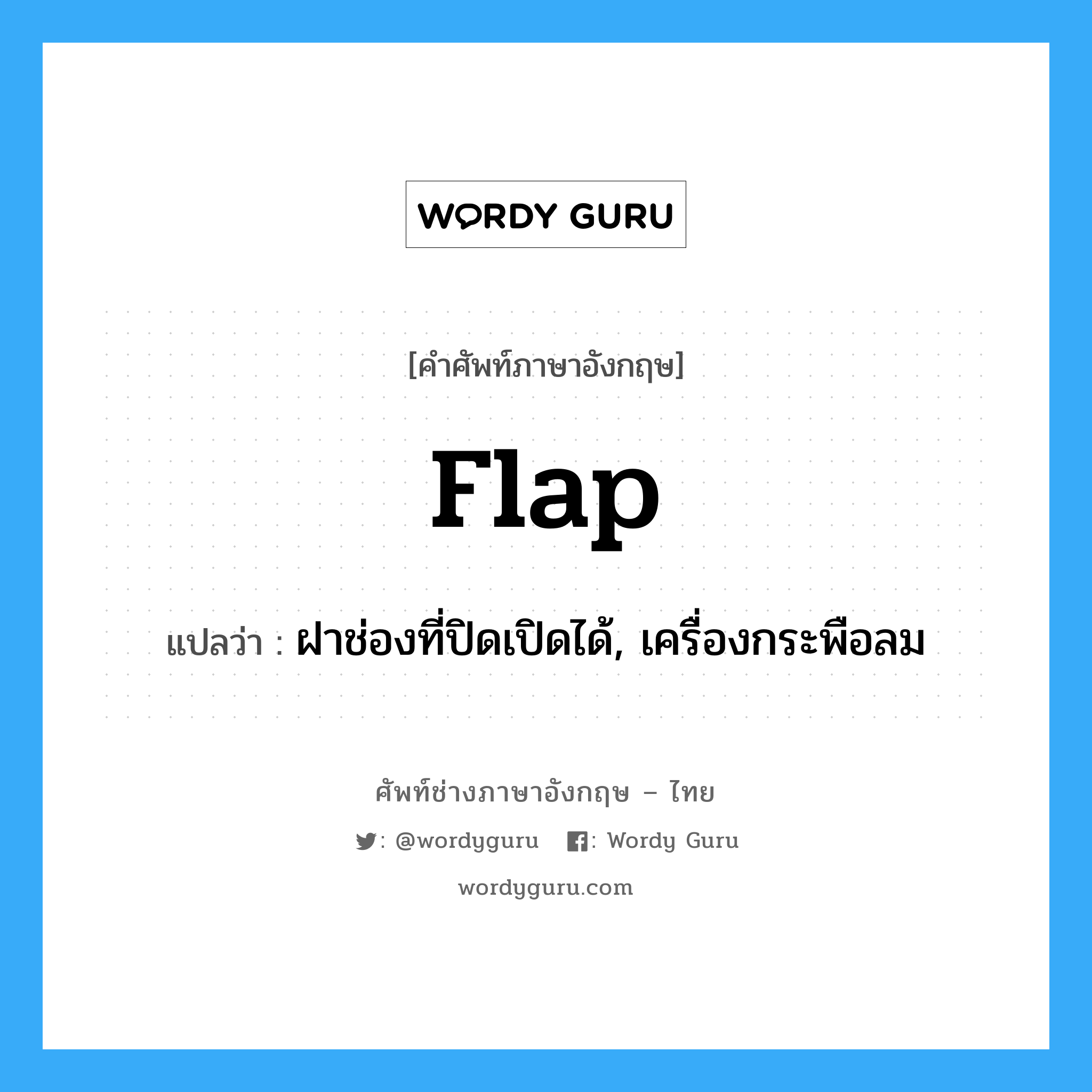 flap แปลว่า?, คำศัพท์ช่างภาษาอังกฤษ - ไทย flap คำศัพท์ภาษาอังกฤษ flap แปลว่า ฝาช่องที่ปิดเปิดได้, เครื่องกระพือลม