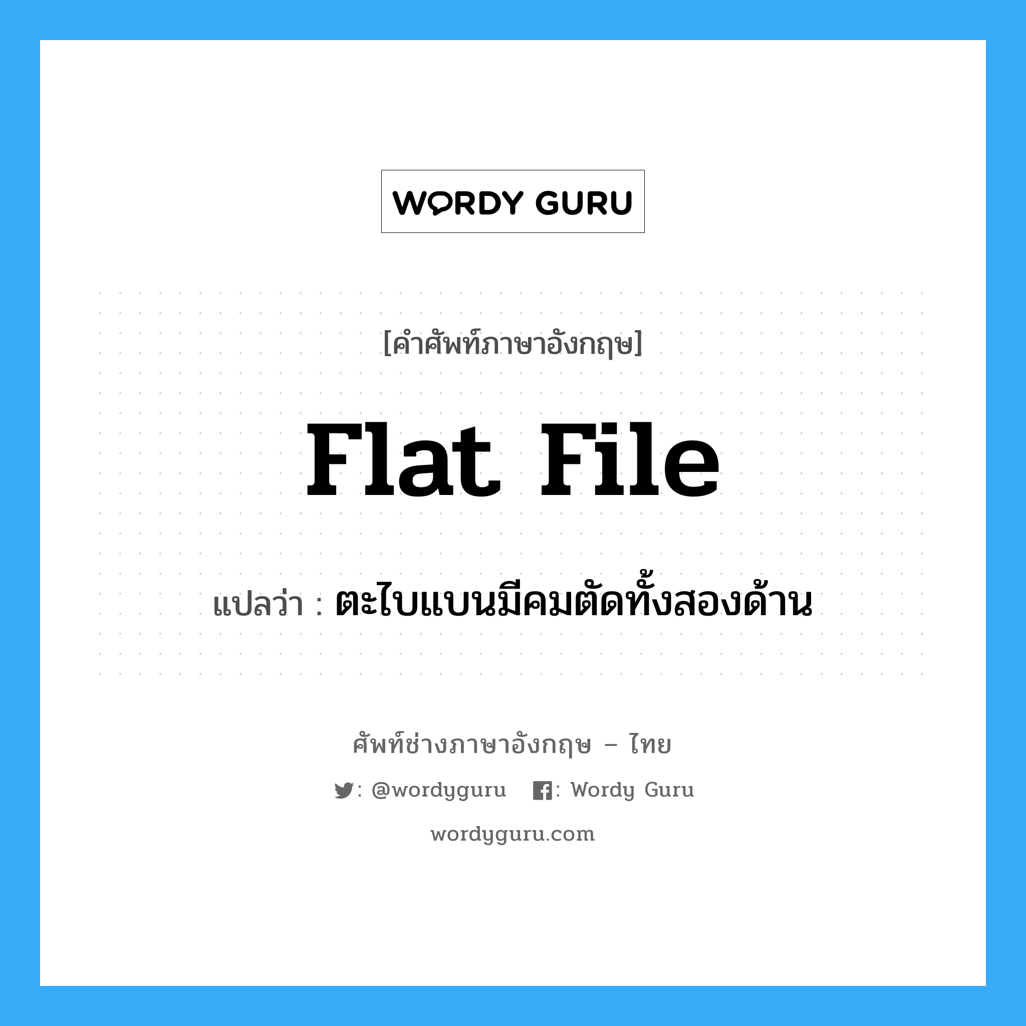 flat file แปลว่า?, คำศัพท์ช่างภาษาอังกฤษ - ไทย flat file คำศัพท์ภาษาอังกฤษ flat file แปลว่า ตะไบแบนมีคมตัดทั้งสองด้าน