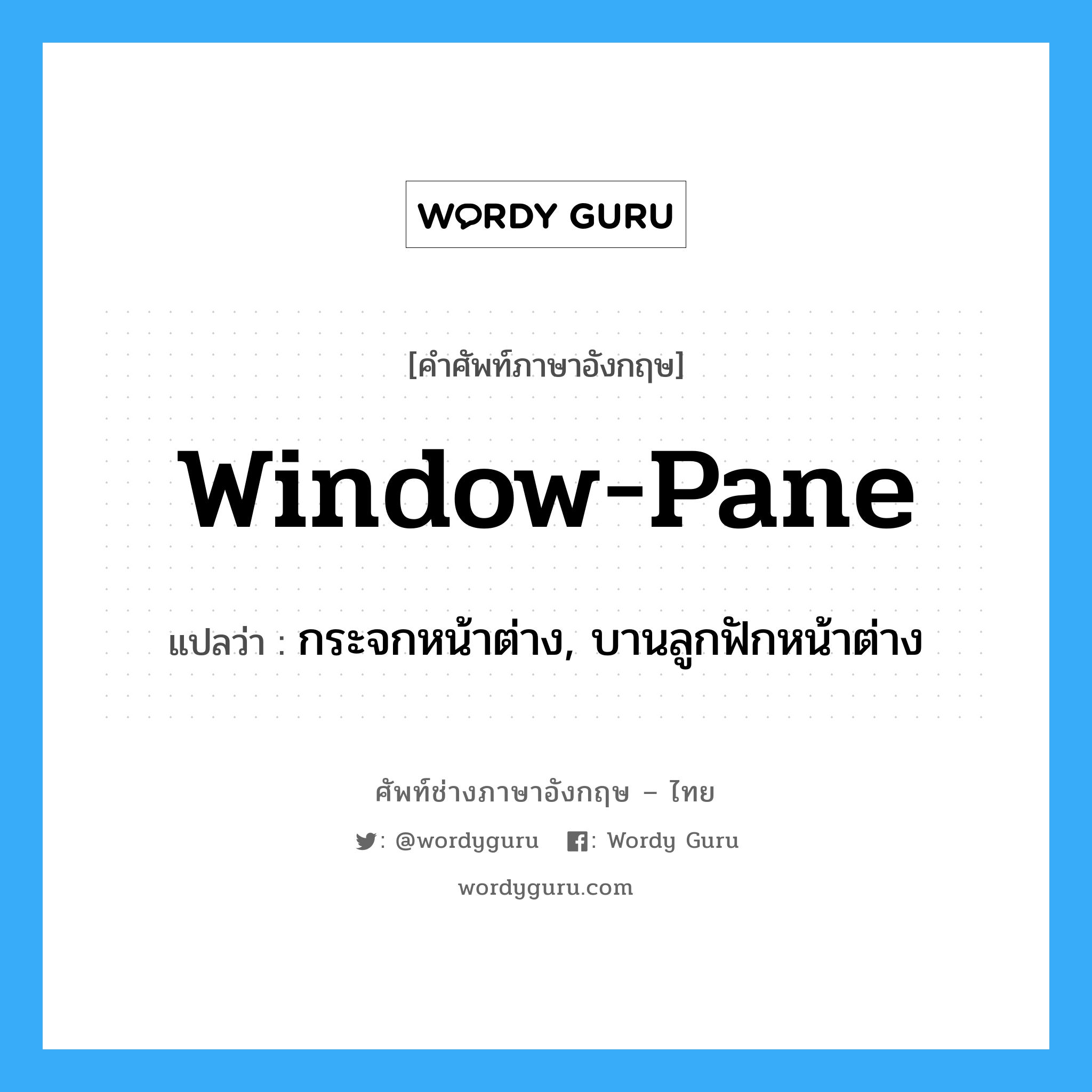 window pane แปลว่า?, คำศัพท์ช่างภาษาอังกฤษ - ไทย window-pane คำศัพท์ภาษาอังกฤษ window-pane แปลว่า กระจกหน้าต่าง, บานลูกฟักหน้าต่าง