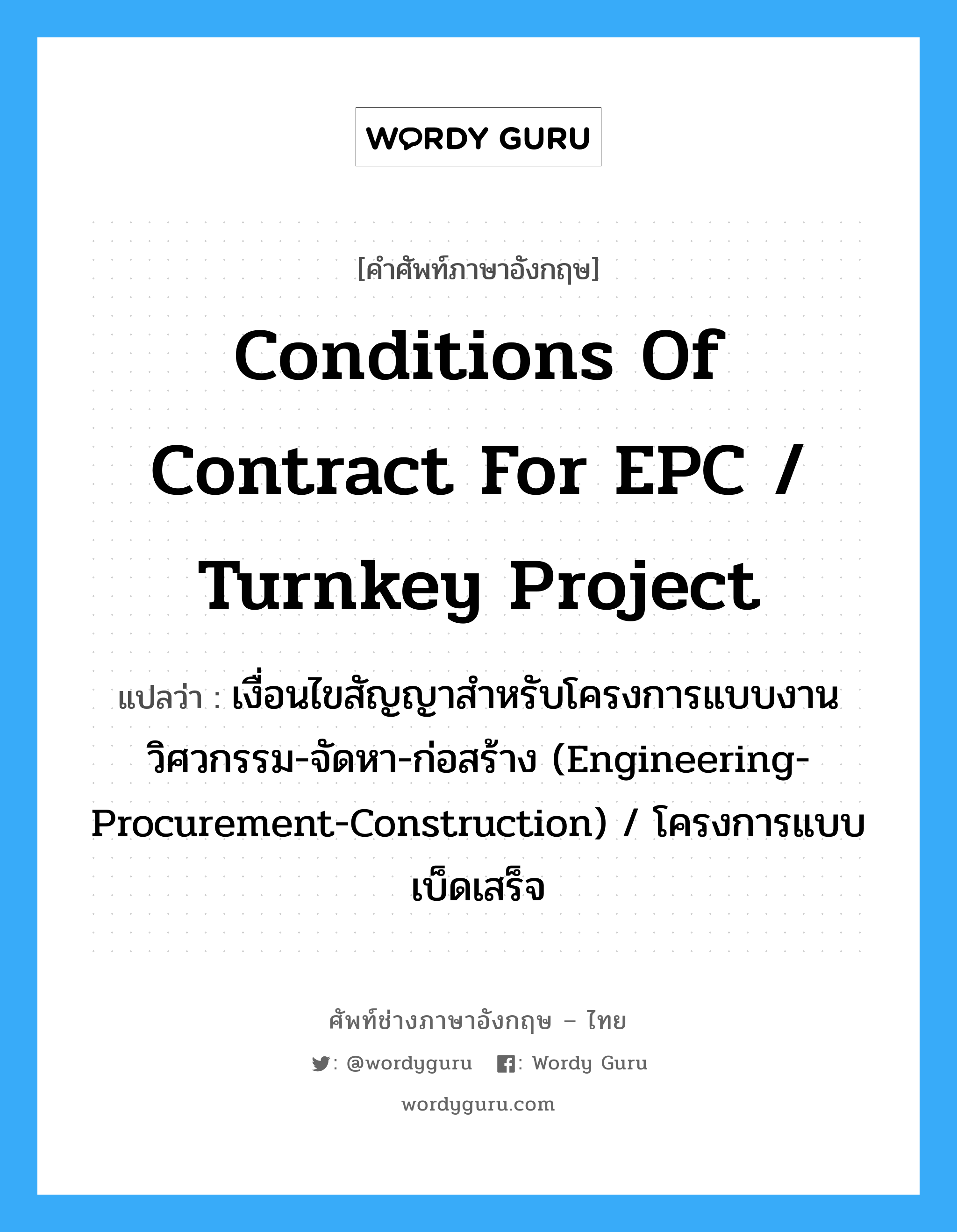 Conditions of Contract for EPC / Turnkey Project แปลว่า?, คำศัพท์ช่างภาษาอังกฤษ - ไทย Conditions of Contract for EPC / Turnkey Project คำศัพท์ภาษาอังกฤษ Conditions of Contract for EPC / Turnkey Project แปลว่า เงื่อนไขสัญญาสำหรับโครงการแบบงานวิศวกรรม-จัดหา-ก่อสร้าง (Engineering-Procurement-Construction) / โครงการแบบเบ็ดเสร็จ