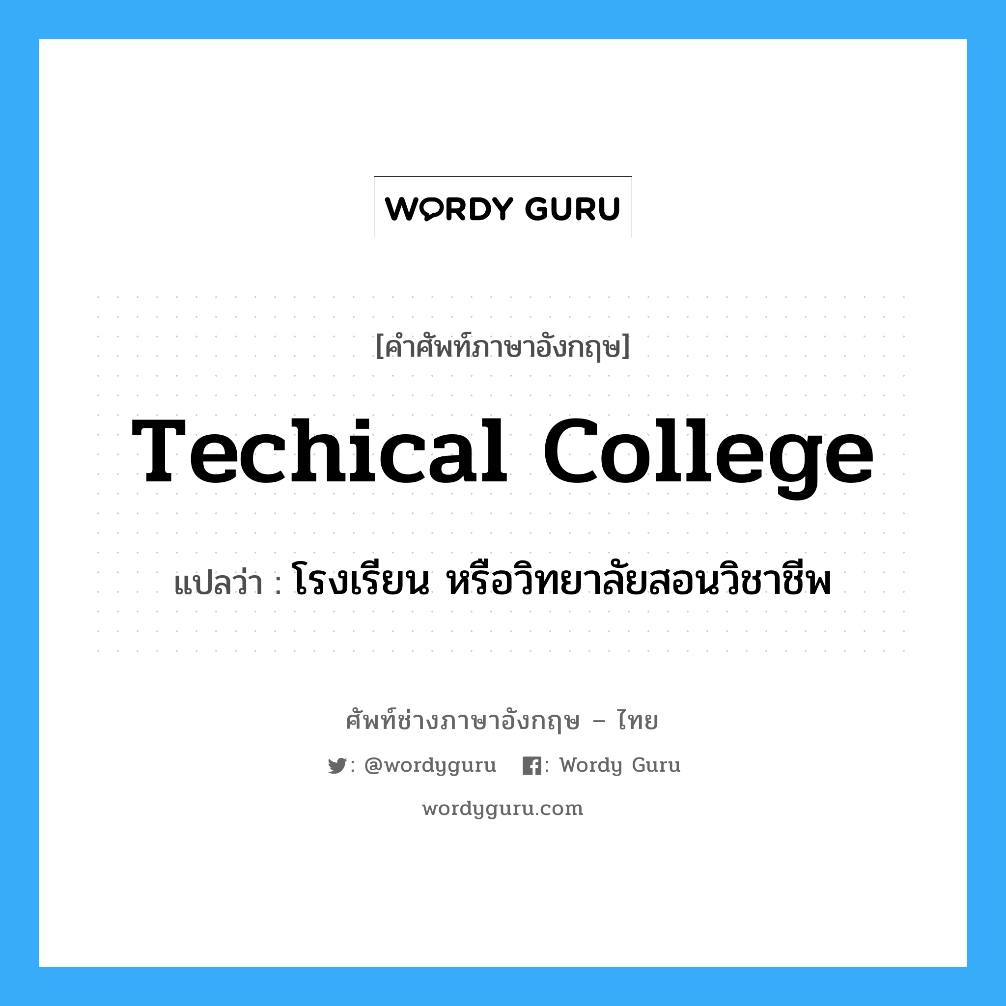 techical college แปลว่า?, คำศัพท์ช่างภาษาอังกฤษ - ไทย techical college คำศัพท์ภาษาอังกฤษ techical college แปลว่า โรงเรียน หรือวิทยาลัยสอนวิชาชีพ
