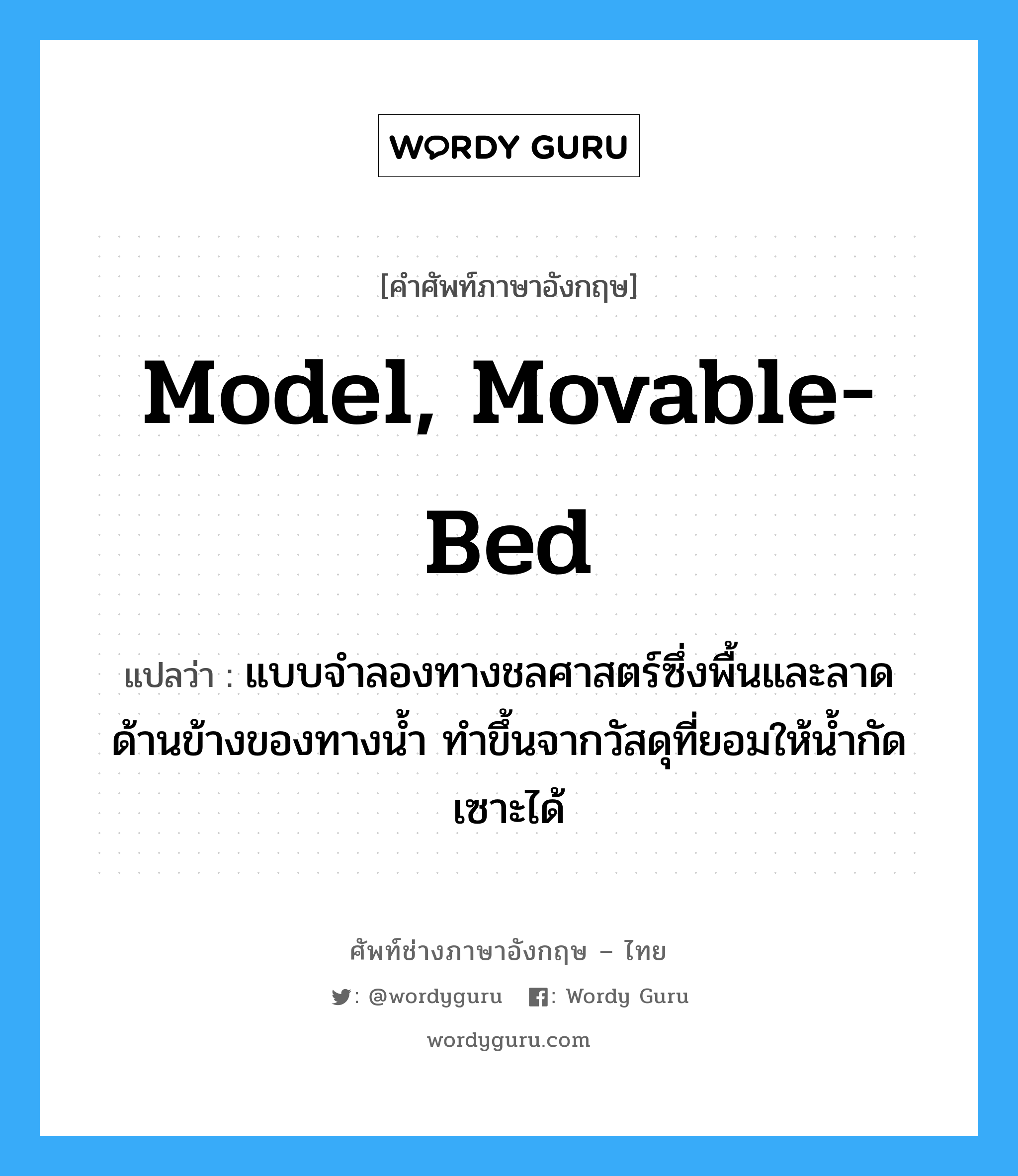 model, movable-bed แปลว่า?, คำศัพท์ช่างภาษาอังกฤษ - ไทย model, movable-bed คำศัพท์ภาษาอังกฤษ model, movable-bed แปลว่า แบบจำลองทางชลศาสตร์ซึ่งพื้นและลาดด้านข้างของทางน้ำ ทำขึ้นจากวัสดุที่ยอมให้น้ำกัดเซาะได้