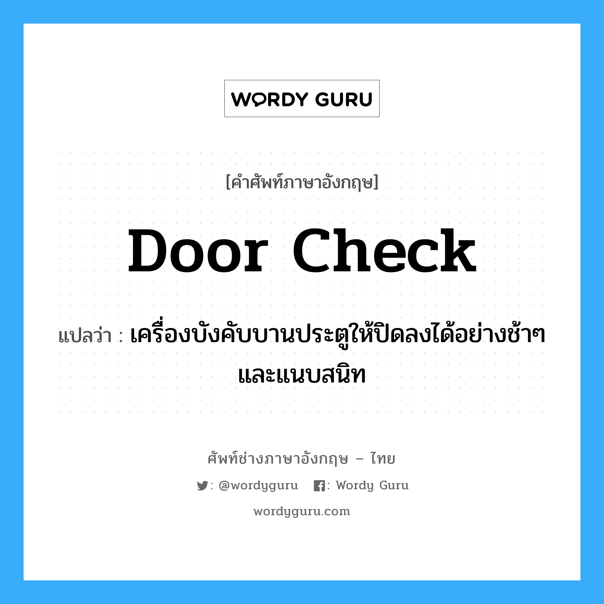 door check แปลว่า?, คำศัพท์ช่างภาษาอังกฤษ - ไทย door check คำศัพท์ภาษาอังกฤษ door check แปลว่า เครื่องบังคับบานประตูให้ปิดลงได้อย่างช้าๆ และแนบสนิท
