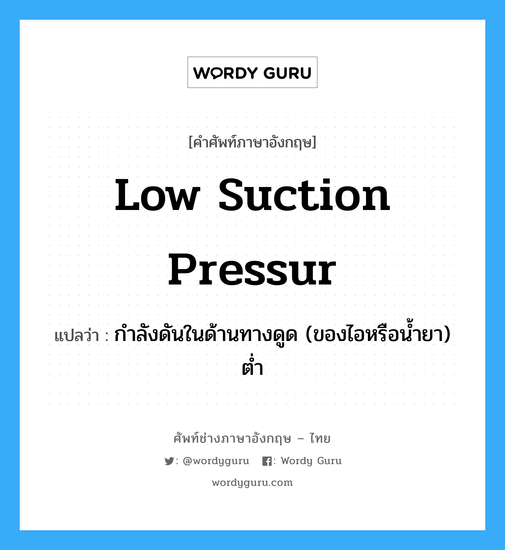 low suction pressur แปลว่า?, คำศัพท์ช่างภาษาอังกฤษ - ไทย low suction pressur คำศัพท์ภาษาอังกฤษ low suction pressur แปลว่า กำลังดันในด้านทางดูด (ของไอหรือน้ำยา) ต่ำ