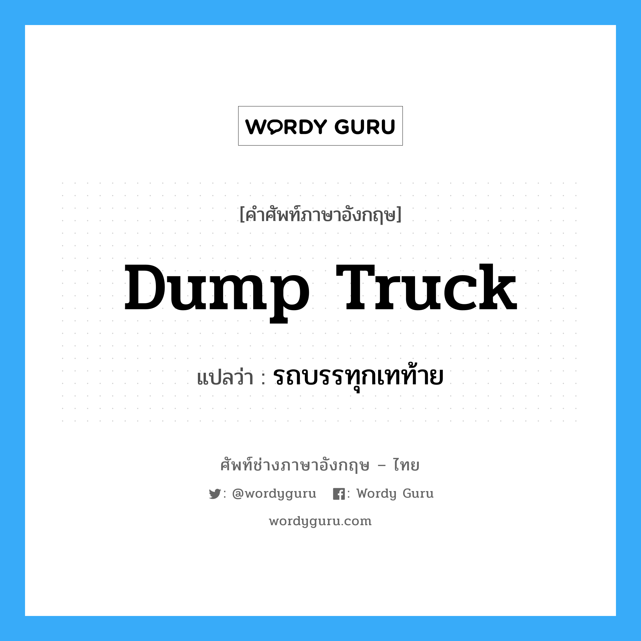 dump truck แปลว่า?, คำศัพท์ช่างภาษาอังกฤษ - ไทย dump truck คำศัพท์ภาษาอังกฤษ dump truck แปลว่า รถบรรทุกเทท้าย
