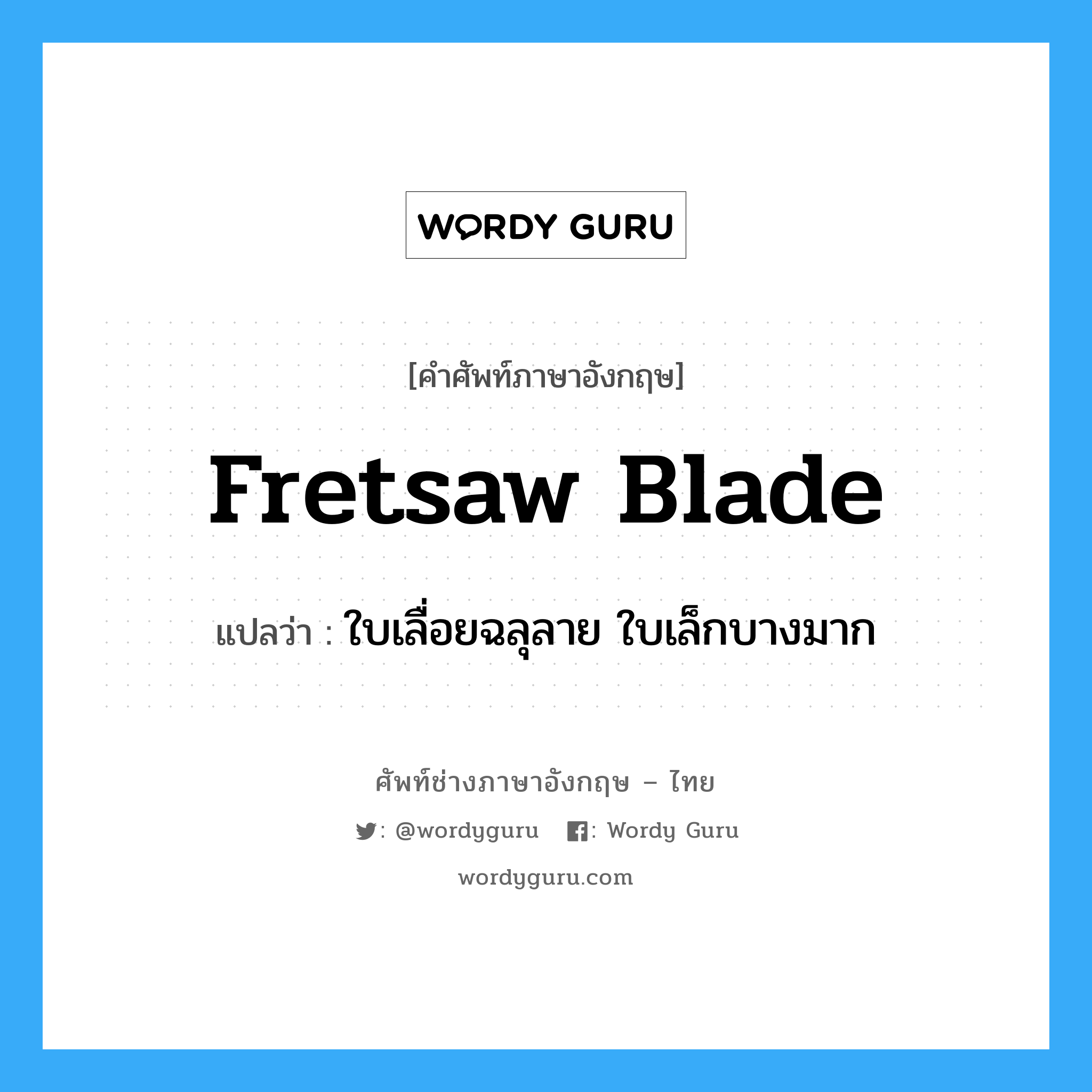 fretsaw blade แปลว่า?, คำศัพท์ช่างภาษาอังกฤษ - ไทย fretsaw blade คำศัพท์ภาษาอังกฤษ fretsaw blade แปลว่า ใบเลื่อยฉลุลาย ใบเล็กบางมาก