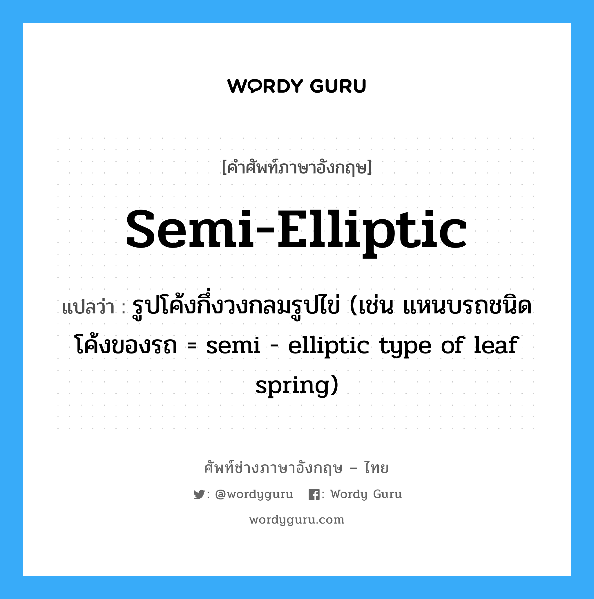 semi-elliptic แปลว่า?, คำศัพท์ช่างภาษาอังกฤษ - ไทย semi-elliptic คำศัพท์ภาษาอังกฤษ semi-elliptic แปลว่า รูปโค้งกึ่งวงกลมรูปไข่ (เช่น แหนบรถชนิดโค้งของรถ = semi - elliptic type of leaf spring)