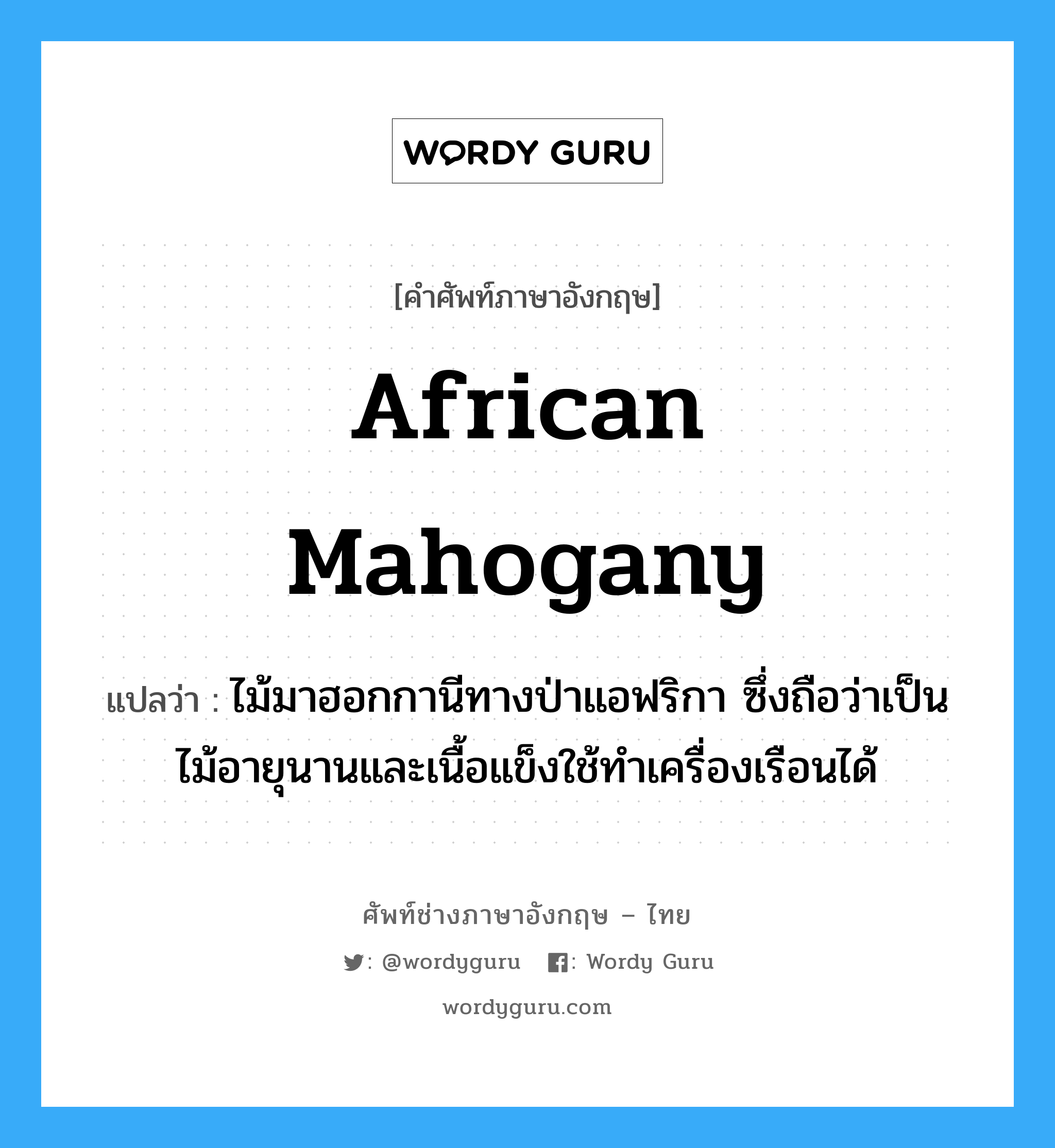 African Mahogany แปลว่า?, คำศัพท์ช่างภาษาอังกฤษ - ไทย African Mahogany คำศัพท์ภาษาอังกฤษ African Mahogany แปลว่า ไม้มาฮอกกานีทางป่าแอฟริกา ซึ่งถือว่าเป็นไม้อายุนานและเนื้อแข็งใช้ทำเครื่องเรือนได้