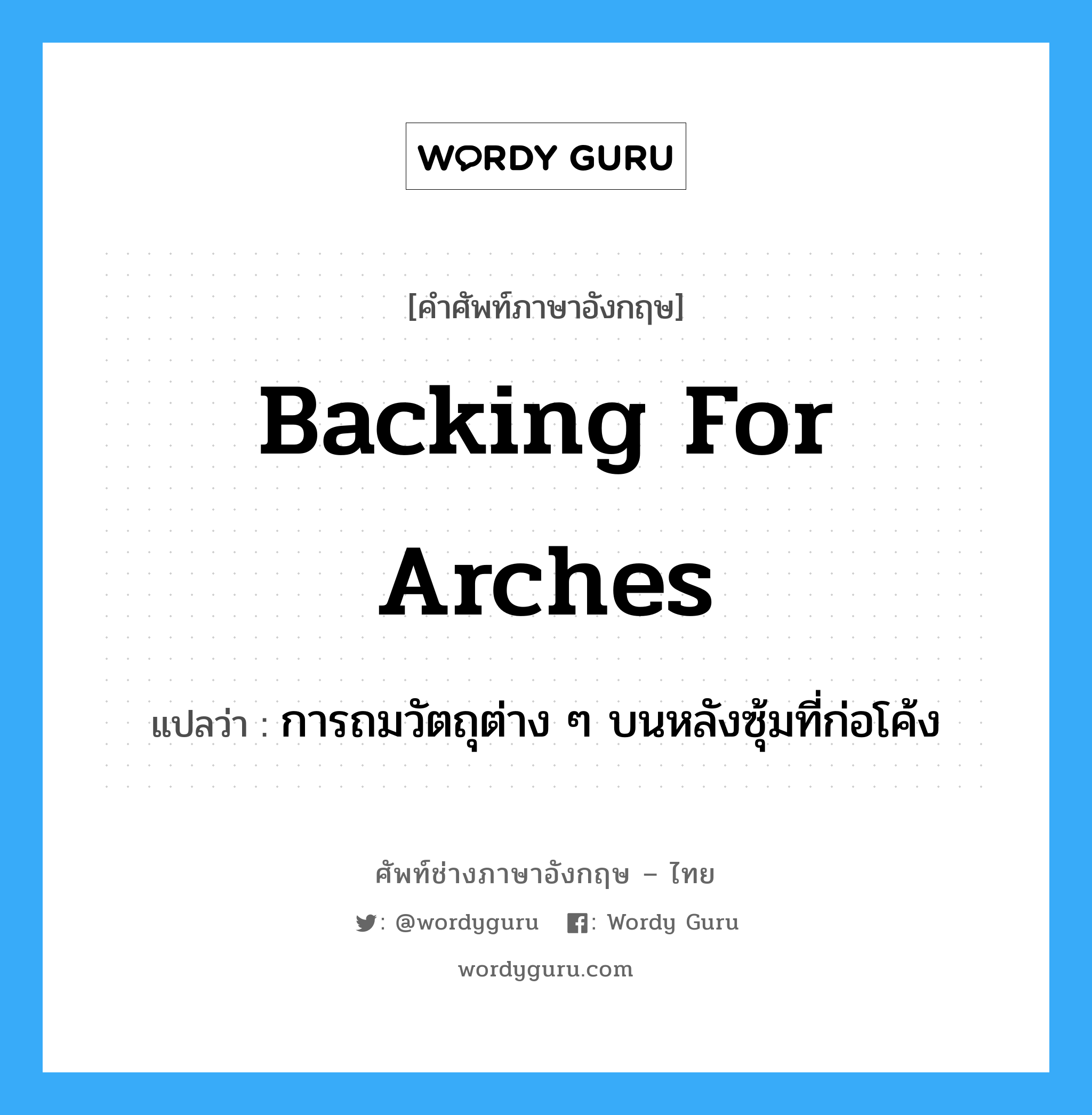 backing for arches แปลว่า?, คำศัพท์ช่างภาษาอังกฤษ - ไทย backing for arches คำศัพท์ภาษาอังกฤษ backing for arches แปลว่า การถมวัตถุต่าง ๆ บนหลังซุ้มที่ก่อโค้ง