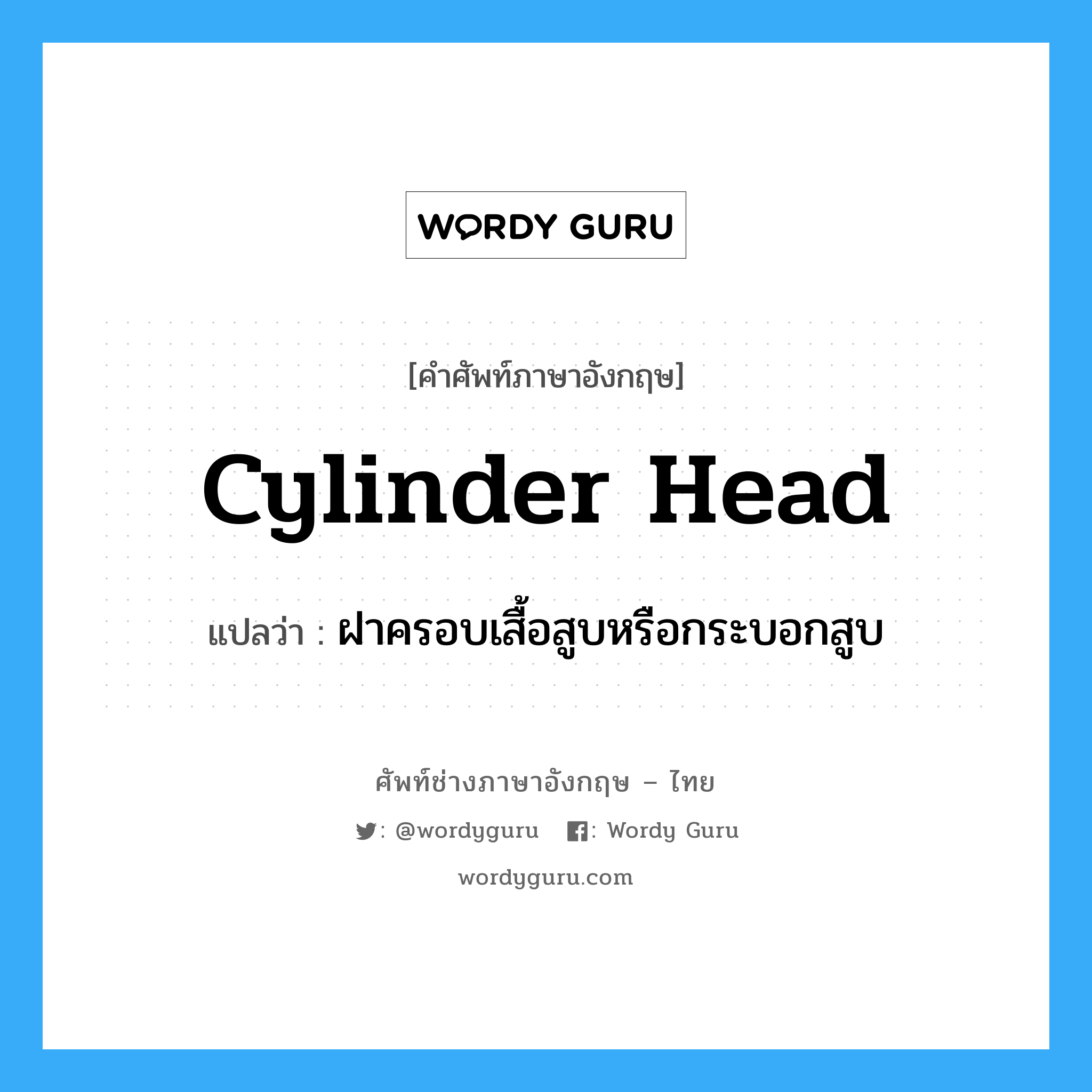 cylinder head แปลว่า?, คำศัพท์ช่างภาษาอังกฤษ - ไทย cylinder head คำศัพท์ภาษาอังกฤษ cylinder head แปลว่า ฝาครอบเสื้อสูบหรือกระบอกสูบ