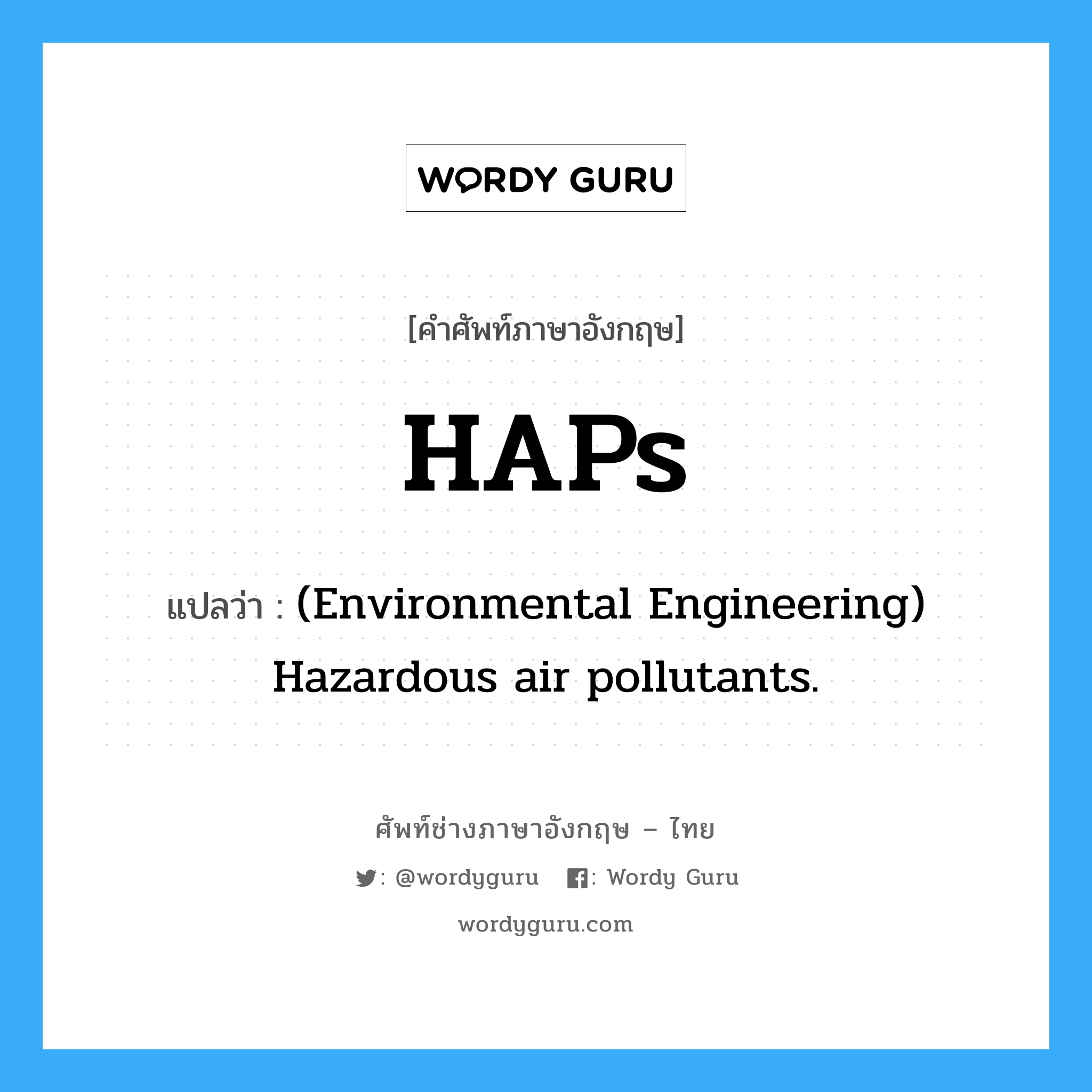 HAPs แปลว่า?, คำศัพท์ช่างภาษาอังกฤษ - ไทย HAPs คำศัพท์ภาษาอังกฤษ HAPs แปลว่า (Environmental Engineering) Hazardous air pollutants.