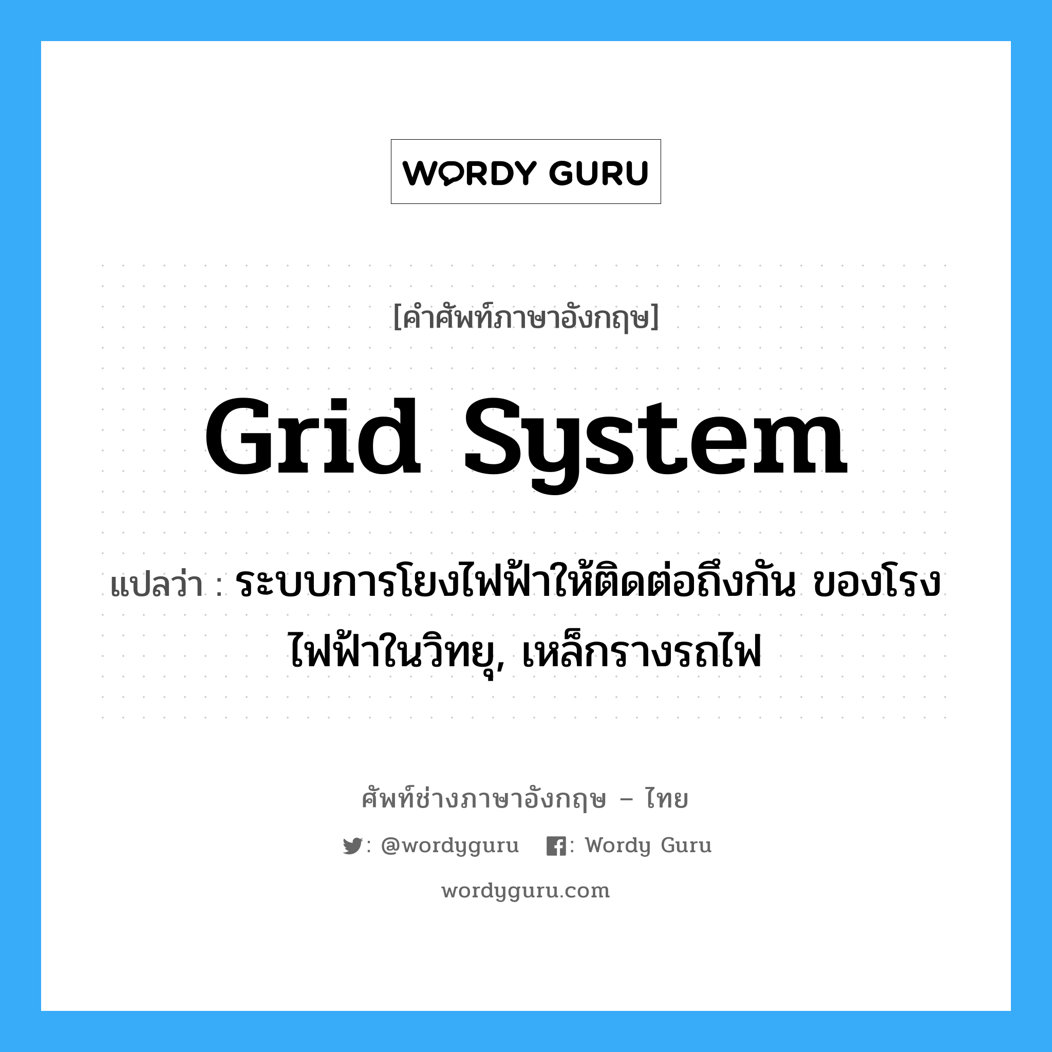 grid-system แปลว่า?, คำศัพท์ช่างภาษาอังกฤษ - ไทย grid system คำศัพท์ภาษาอังกฤษ grid system แปลว่า ระบบการโยงไฟฟ้าให้ติดต่อถึงกัน ของโรงไฟฟ้าในวิทยุ, เหล็กรางรถไฟ