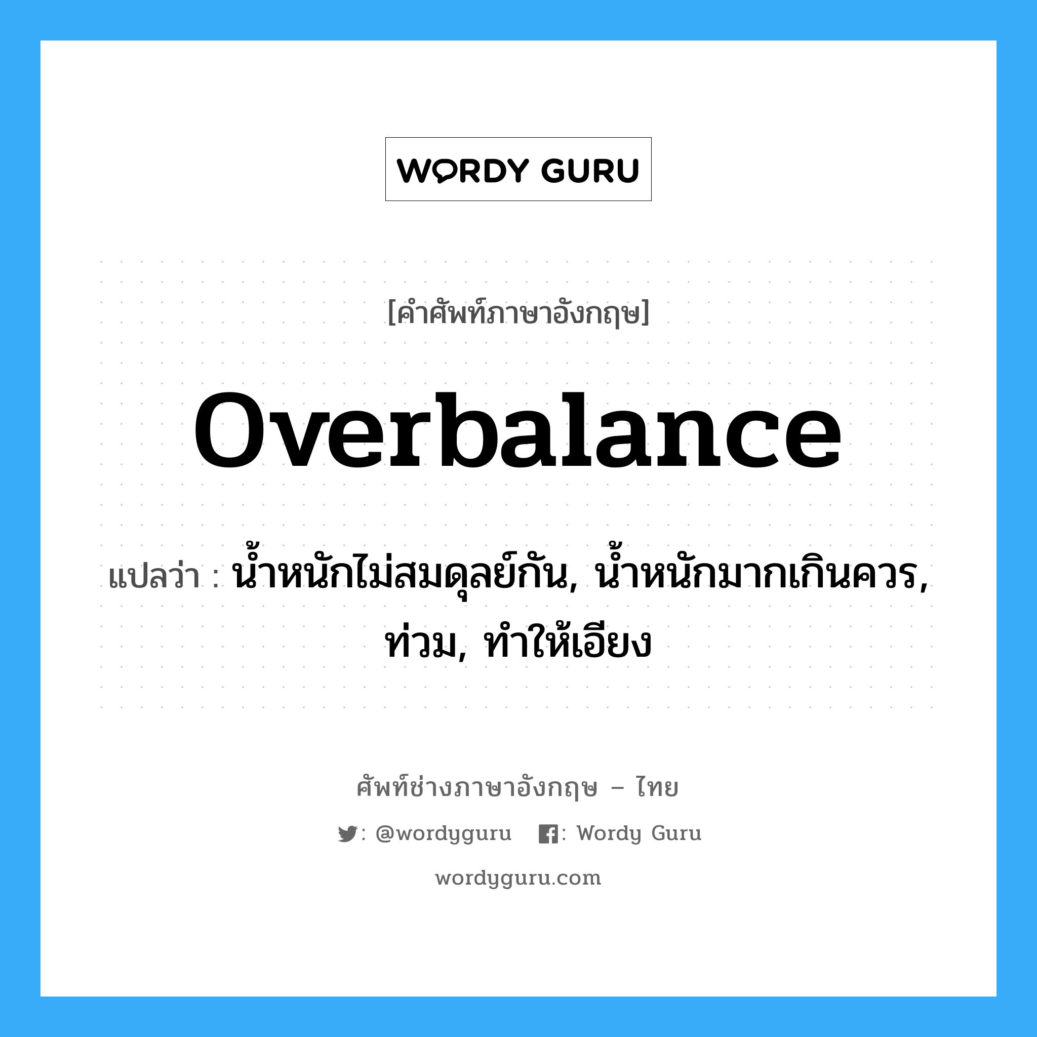 overbalance แปลว่า?, คำศัพท์ช่างภาษาอังกฤษ - ไทย overbalance คำศัพท์ภาษาอังกฤษ overbalance แปลว่า น้ำหนักไม่สมดุลย์กัน, น้ำหนักมากเกินควร, ท่วม, ทำให้เอียง