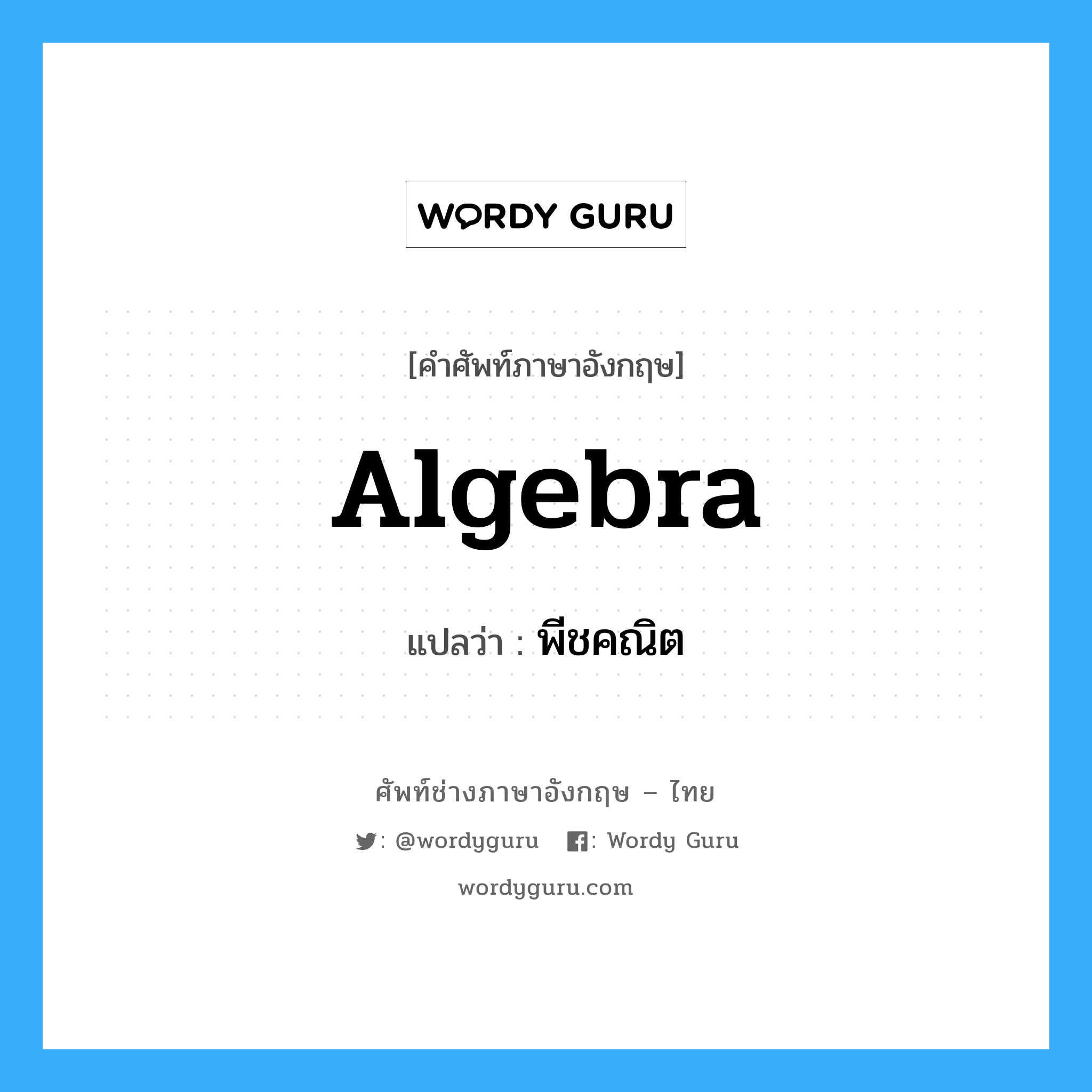 algebra แปลว่า?, คำศัพท์ช่างภาษาอังกฤษ - ไทย algebra คำศัพท์ภาษาอังกฤษ algebra แปลว่า พีชคณิต