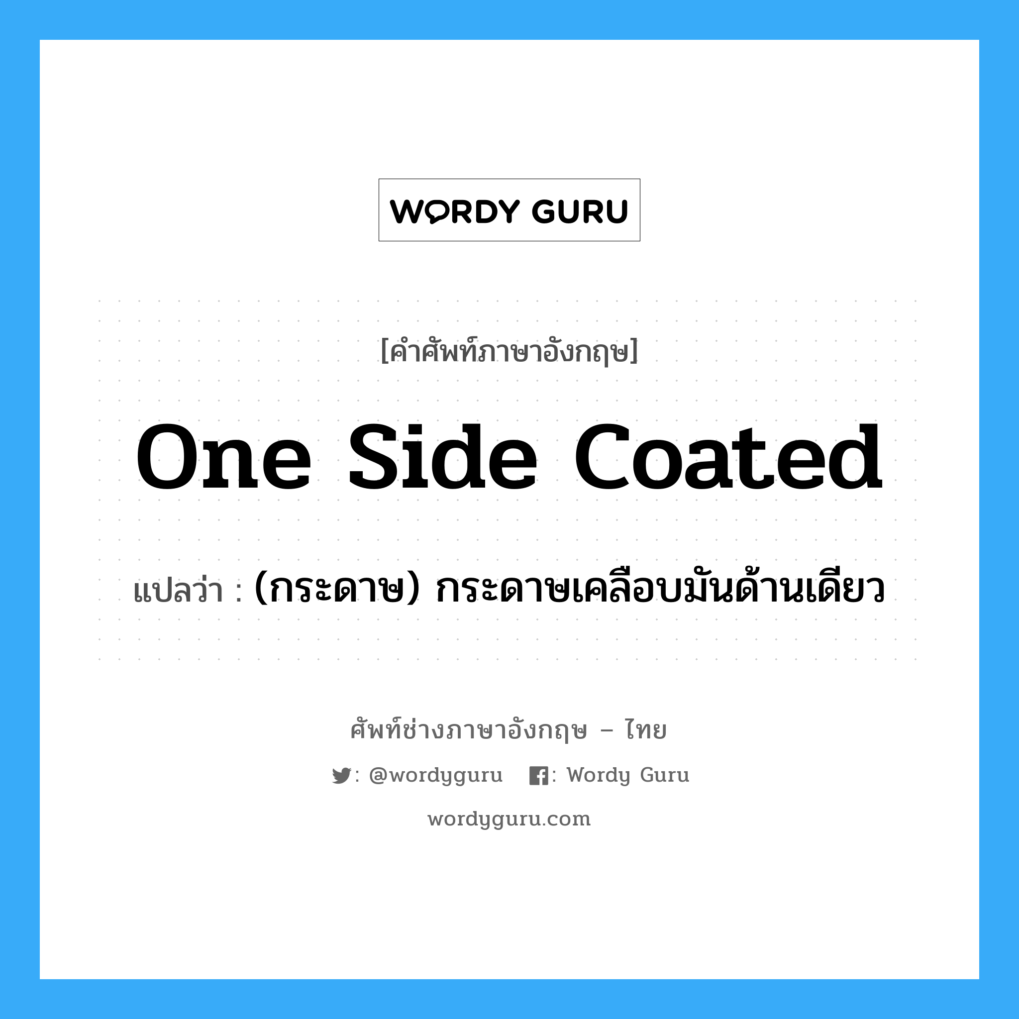 one side coated แปลว่า?, คำศัพท์ช่างภาษาอังกฤษ - ไทย one side coated คำศัพท์ภาษาอังกฤษ one side coated แปลว่า (กระดาษ) กระดาษเคลือบมันด้านเดียว