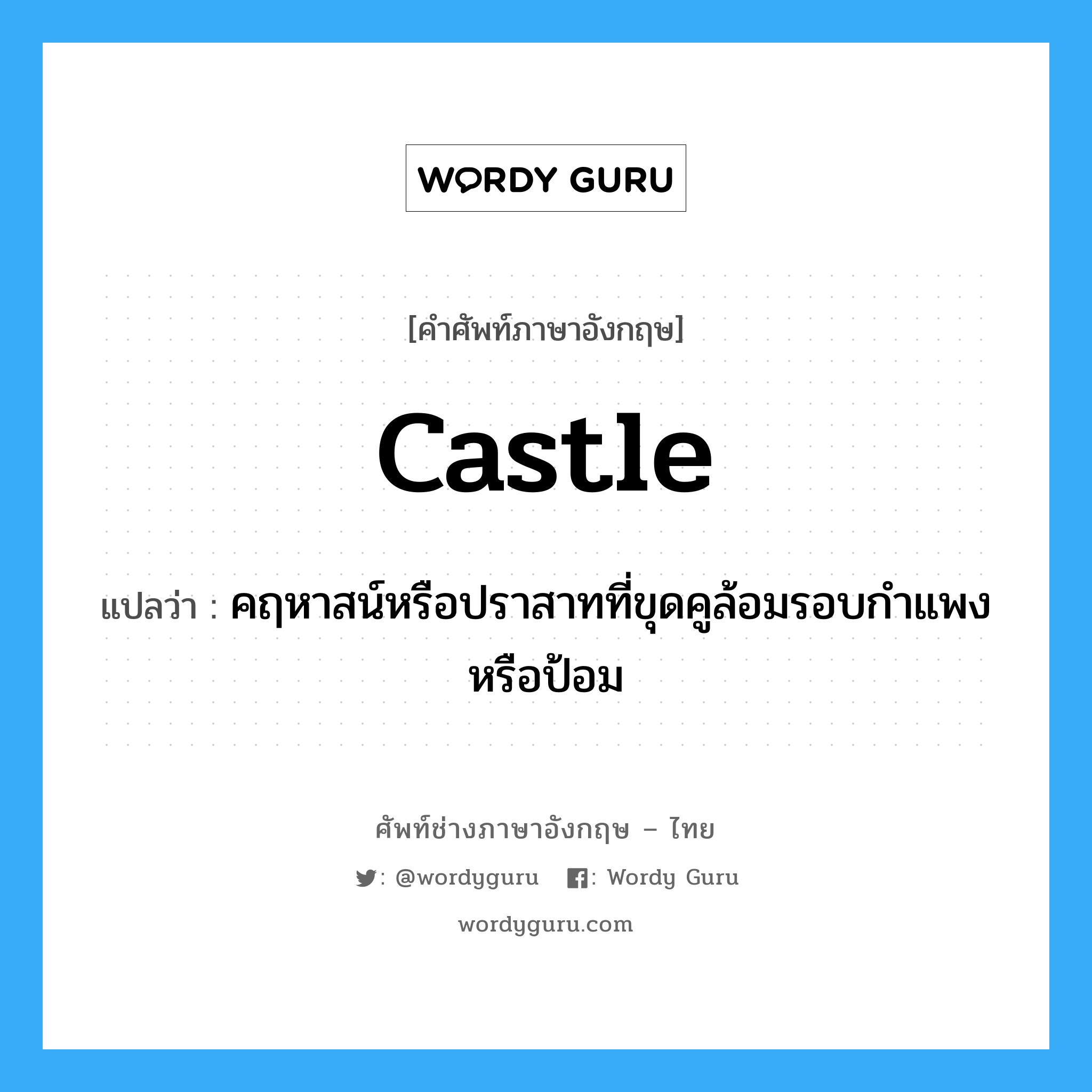 castle แปลว่า?, คำศัพท์ช่างภาษาอังกฤษ - ไทย castle คำศัพท์ภาษาอังกฤษ castle แปลว่า คฤหาสน์หรือปราสาทที่ขุดคูล้อมรอบกำแพง หรือป้อม