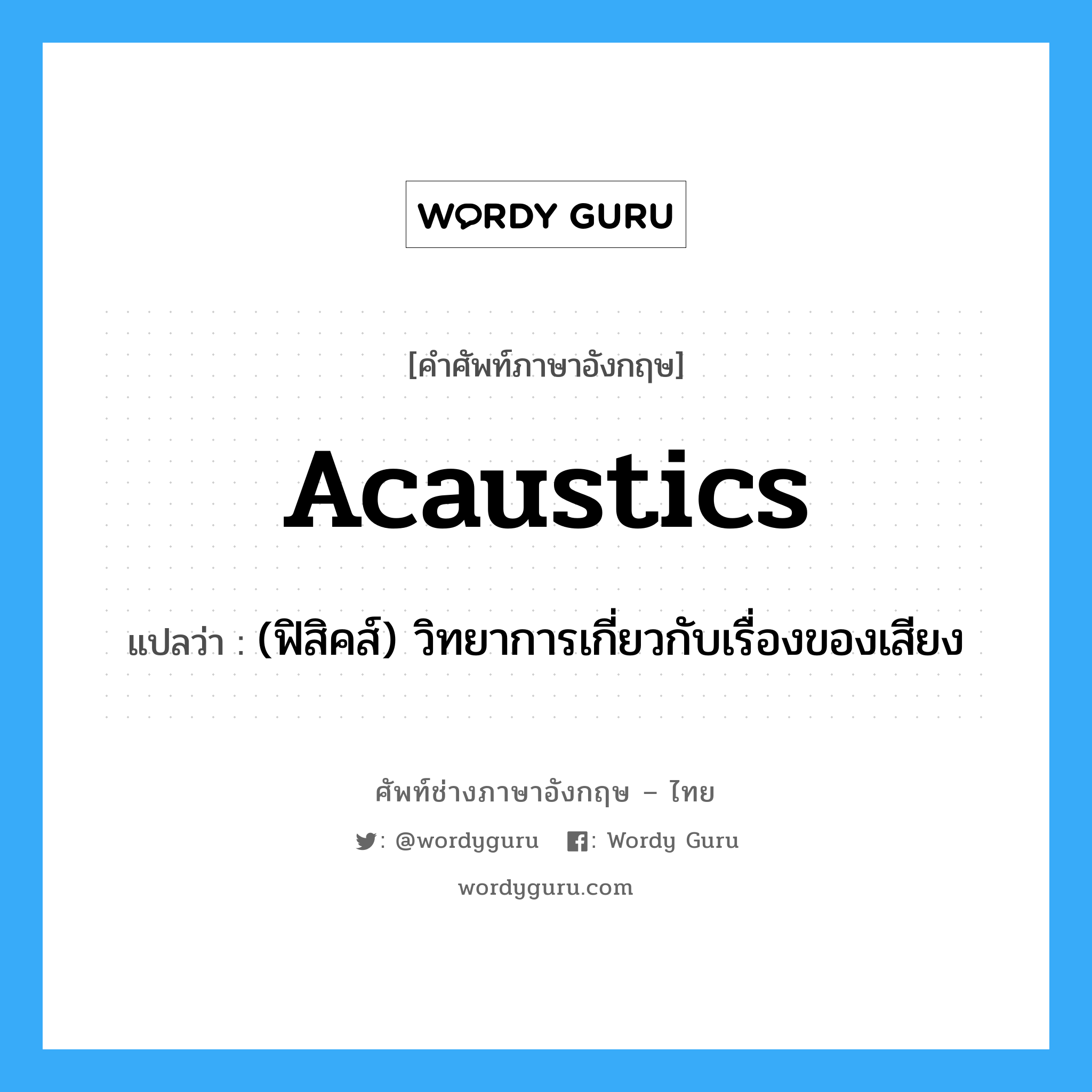 acaustics แปลว่า?, คำศัพท์ช่างภาษาอังกฤษ - ไทย acaustics คำศัพท์ภาษาอังกฤษ acaustics แปลว่า (ฟิสิคส์) วิทยาการเกี่ยวกับเรื่องของเสียง
