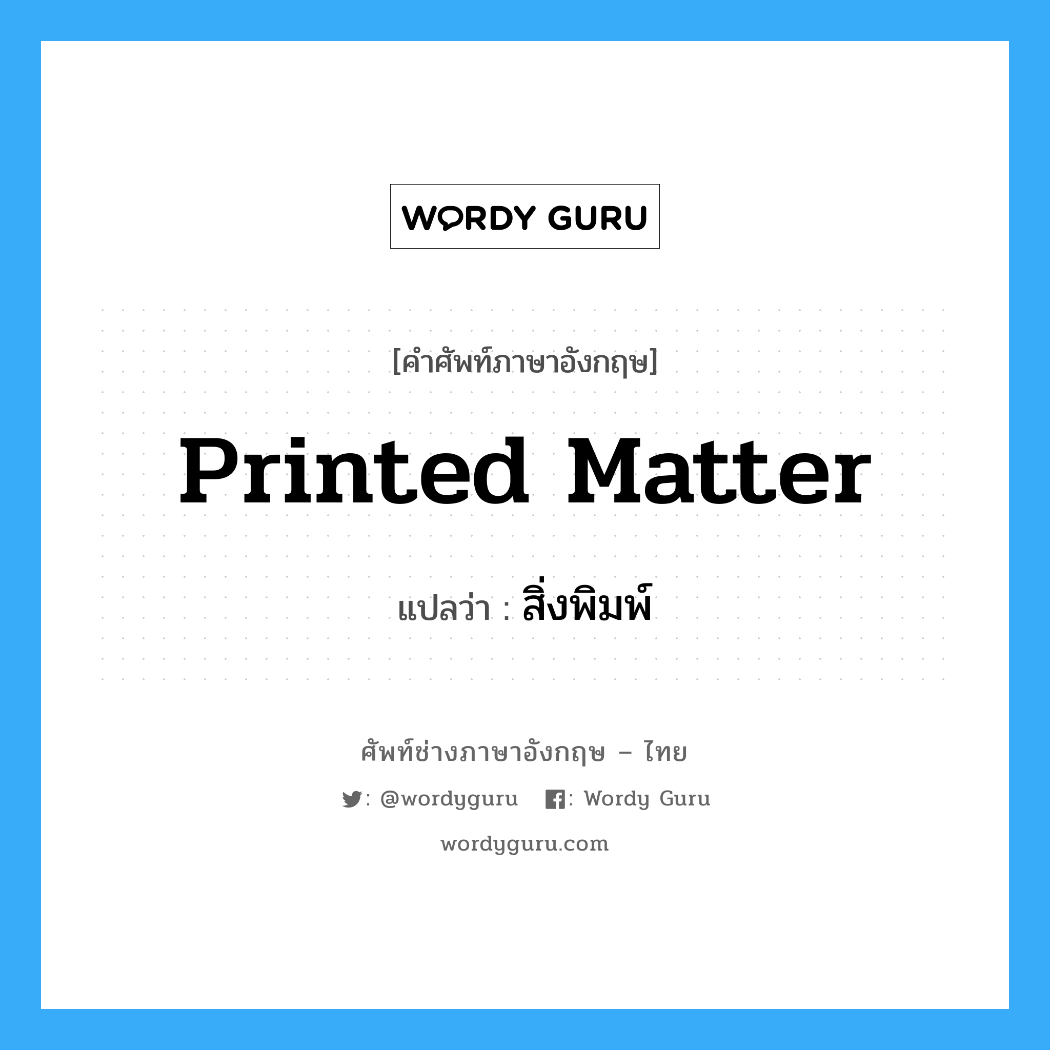 printed matter แปลว่า?, คำศัพท์ช่างภาษาอังกฤษ - ไทย printed matter คำศัพท์ภาษาอังกฤษ printed matter แปลว่า สิ่งพิมพ์