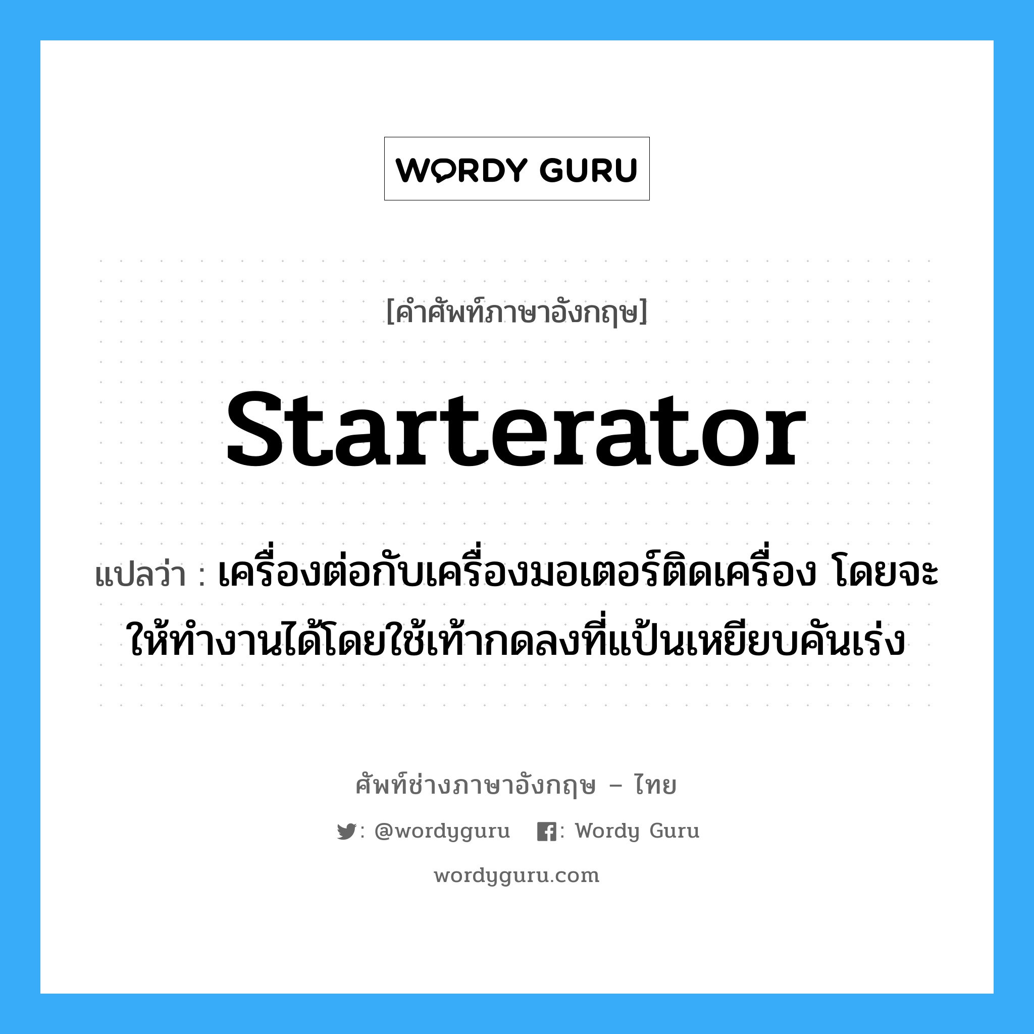starterator แปลว่า?, คำศัพท์ช่างภาษาอังกฤษ - ไทย starterator คำศัพท์ภาษาอังกฤษ starterator แปลว่า เครื่องต่อกับเครื่องมอเตอร์ติดเครื่อง โดยจะให้ทำงานได้โดยใช้เท้ากดลงที่แป้นเหยียบคันเร่ง