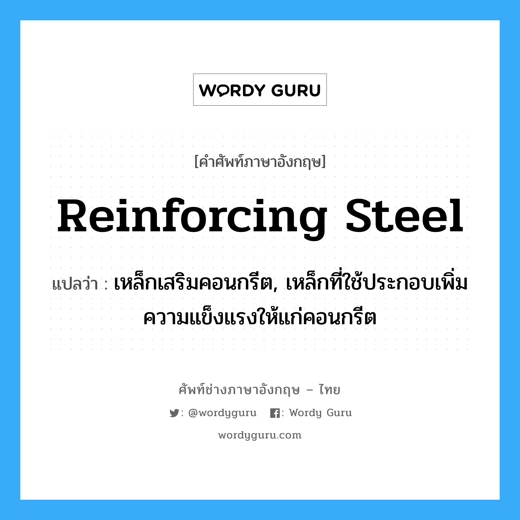reinforcing steel แปลว่า?, คำศัพท์ช่างภาษาอังกฤษ - ไทย reinforcing steel คำศัพท์ภาษาอังกฤษ reinforcing steel แปลว่า เหล็กเสริมคอนกรีต, เหล็กที่ใช้ประกอบเพิ่มความแข็งแรงให้แก่คอนกรีต