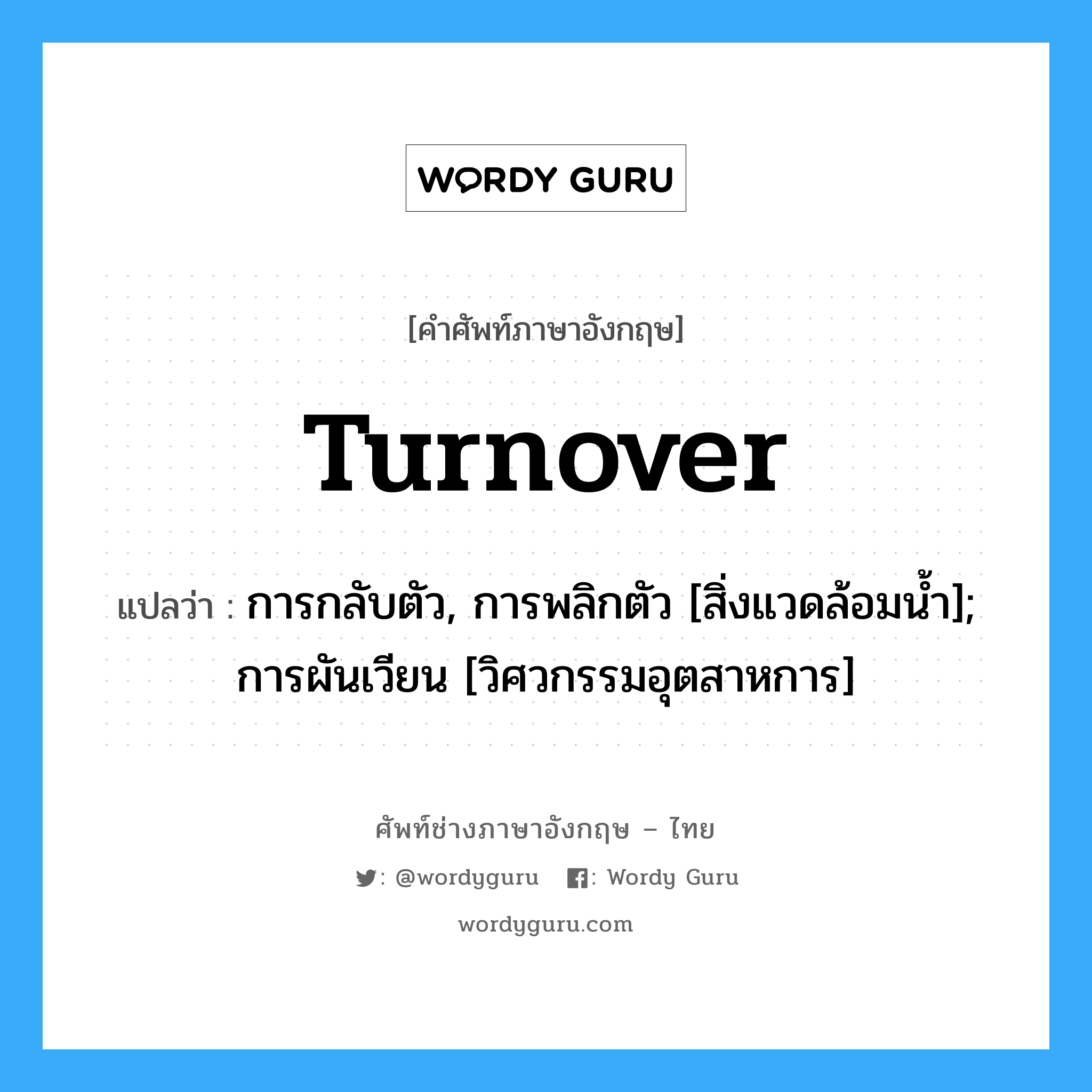 turnover แปลว่า?, คำศัพท์ช่างภาษาอังกฤษ - ไทย turnover คำศัพท์ภาษาอังกฤษ turnover แปลว่า การกลับตัว, การพลิกตัว [สิ่งแวดล้อมน้ำ]; การผันเวียน [วิศวกรรมอุตสาหการ]