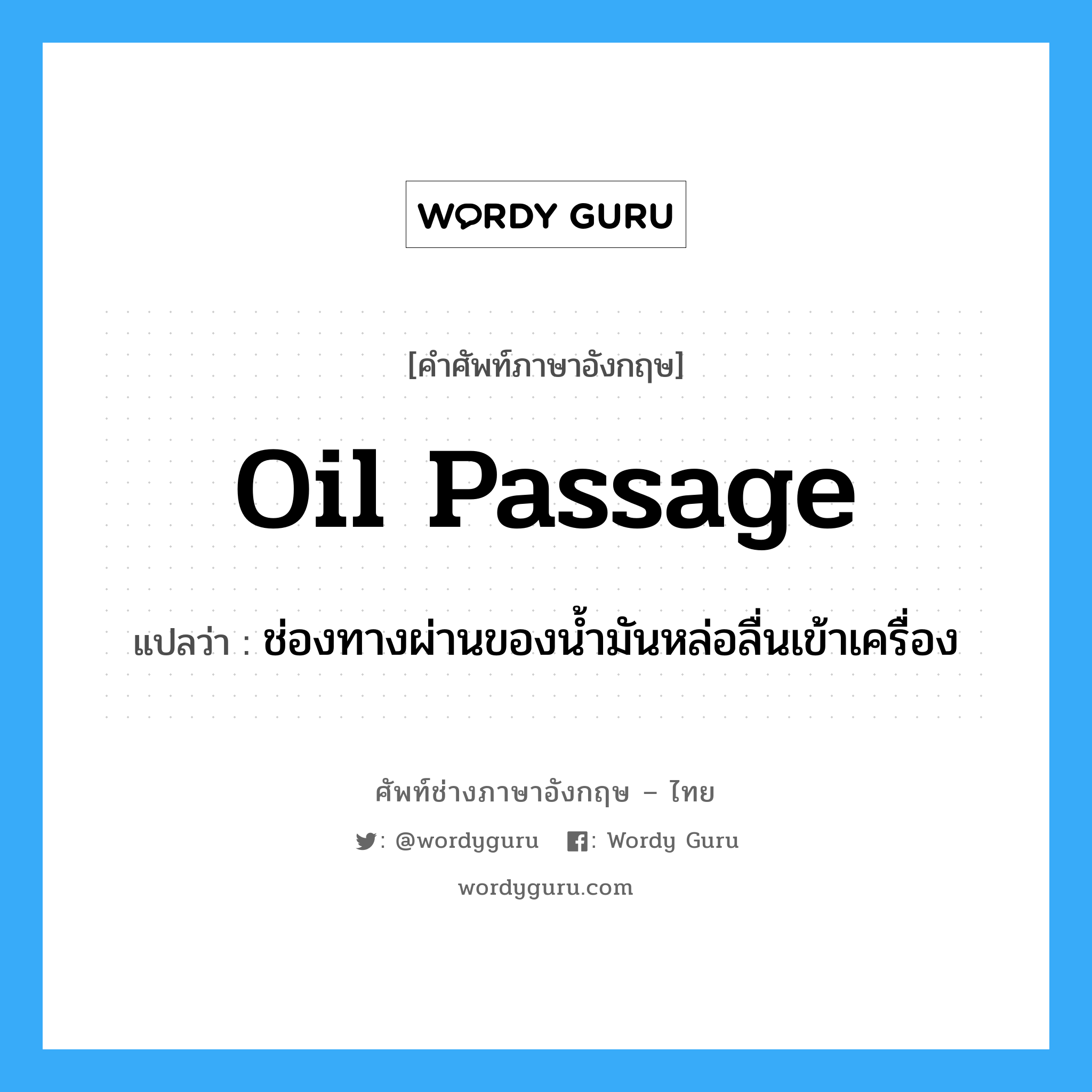 oil passage แปลว่า?, คำศัพท์ช่างภาษาอังกฤษ - ไทย oil passage คำศัพท์ภาษาอังกฤษ oil passage แปลว่า ช่องทางผ่านของน้ำมันหล่อลื่นเข้าเครื่อง