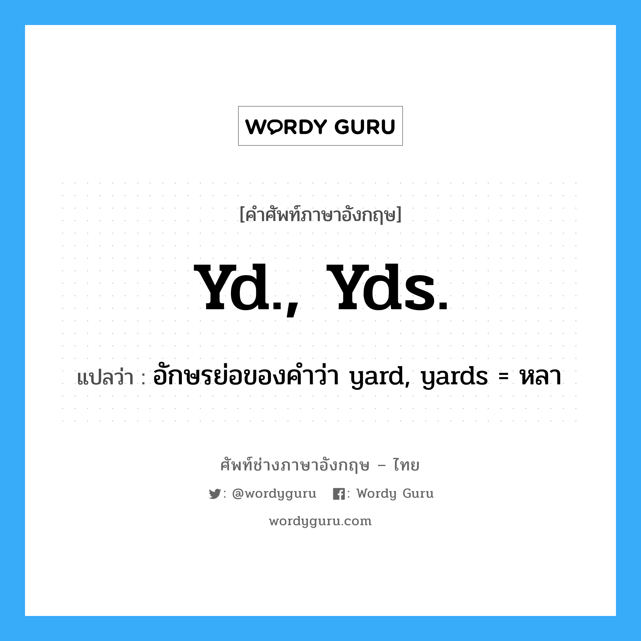 yd., yds. แปลว่า?, คำศัพท์ช่างภาษาอังกฤษ - ไทย yd., yds. คำศัพท์ภาษาอังกฤษ yd., yds. แปลว่า อักษรย่อของคำว่า yard, yards = หลา