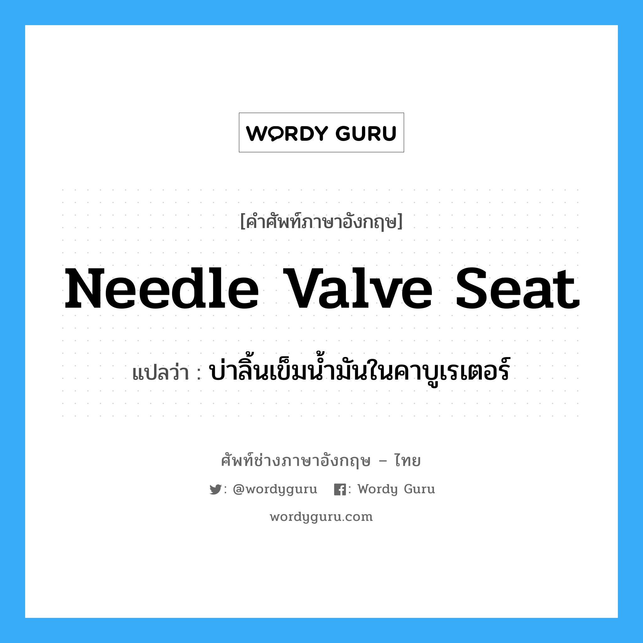 needle valve seat แปลว่า?, คำศัพท์ช่างภาษาอังกฤษ - ไทย needle valve seat คำศัพท์ภาษาอังกฤษ needle valve seat แปลว่า บ่าลิ้นเข็มน้ำมันในคาบูเรเตอร์