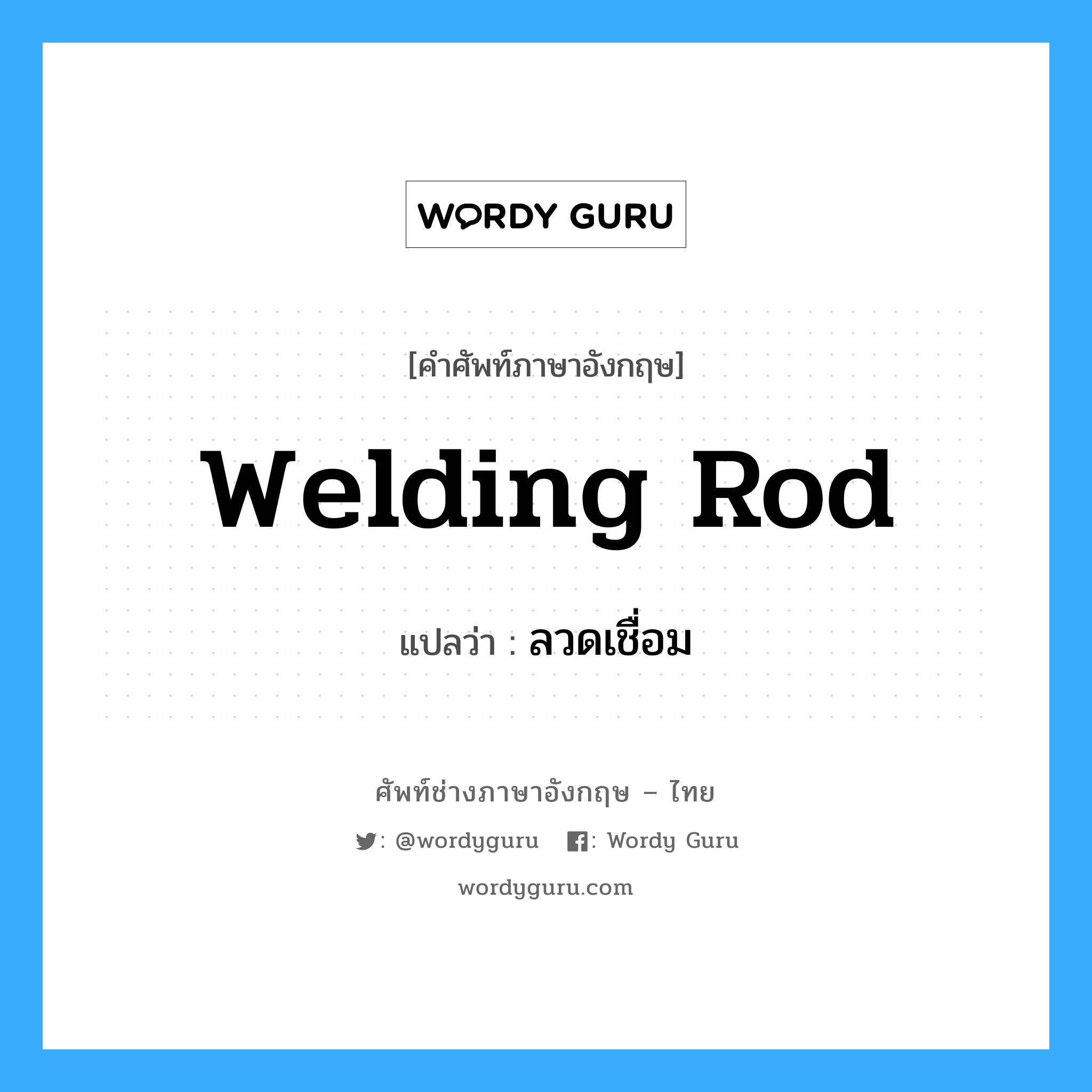 welding rod แปลว่า?, คำศัพท์ช่างภาษาอังกฤษ - ไทย welding rod คำศัพท์ภาษาอังกฤษ welding rod แปลว่า ลวดเชื่อม