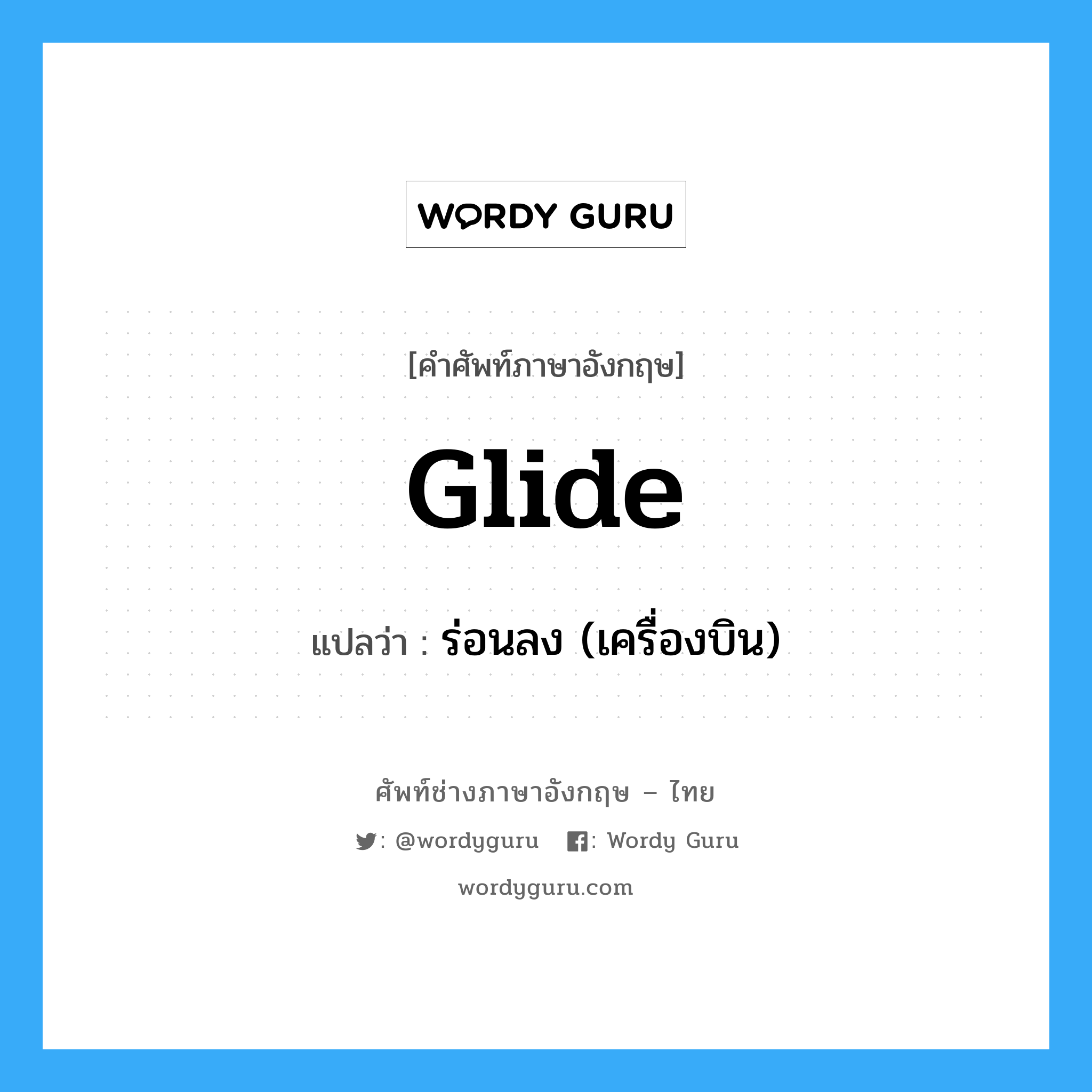 glide แปลว่า?, คำศัพท์ช่างภาษาอังกฤษ - ไทย glide คำศัพท์ภาษาอังกฤษ glide แปลว่า ร่อนลง (เครื่องบิน)