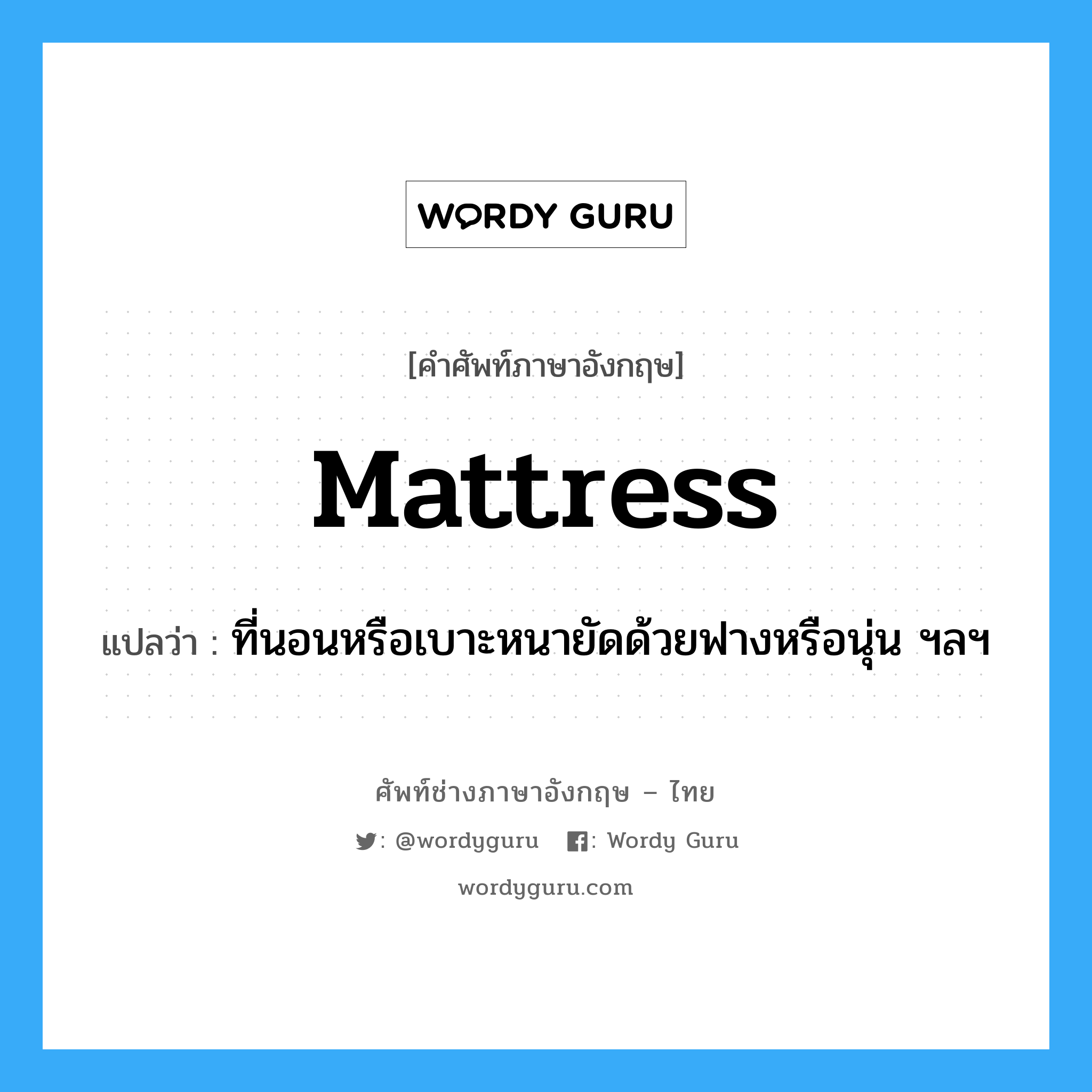mattress แปลว่า?, คำศัพท์ช่างภาษาอังกฤษ - ไทย mattress คำศัพท์ภาษาอังกฤษ mattress แปลว่า ที่นอนหรือเบาะหนายัดด้วยฟางหรือนุ่น ฯลฯ