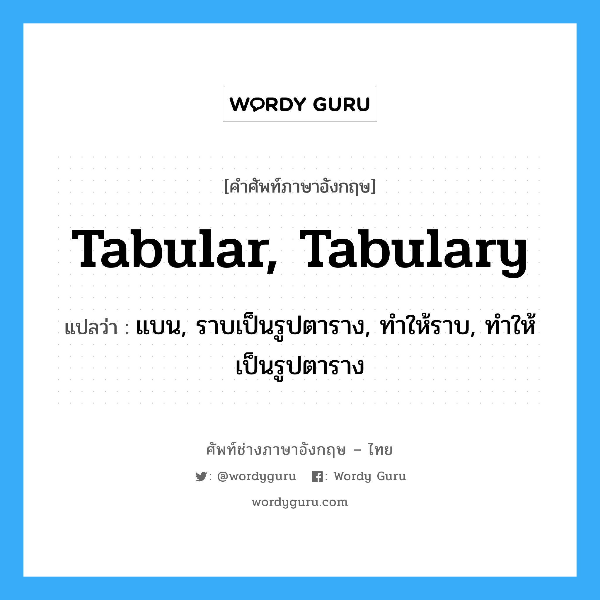 tabular, tabulary แปลว่า?, คำศัพท์ช่างภาษาอังกฤษ - ไทย tabular, tabulary คำศัพท์ภาษาอังกฤษ tabular, tabulary แปลว่า แบน, ราบเป็นรูปตาราง, ทำให้ราบ, ทำให้เป็นรูปตาราง