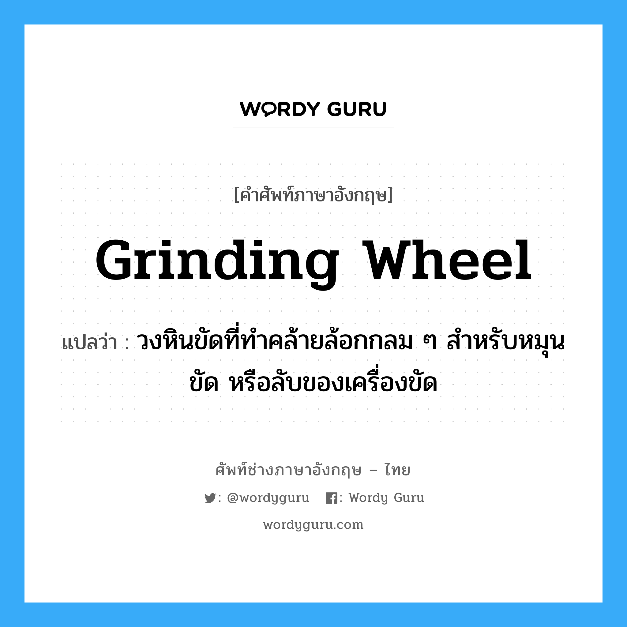 grinding wheel แปลว่า?, คำศัพท์ช่างภาษาอังกฤษ - ไทย grinding wheel คำศัพท์ภาษาอังกฤษ grinding wheel แปลว่า วงหินขัดที่ทำคล้ายล้อกกลม ๆ สำหรับหมุนขัด หรือลับของเครื่องขัด