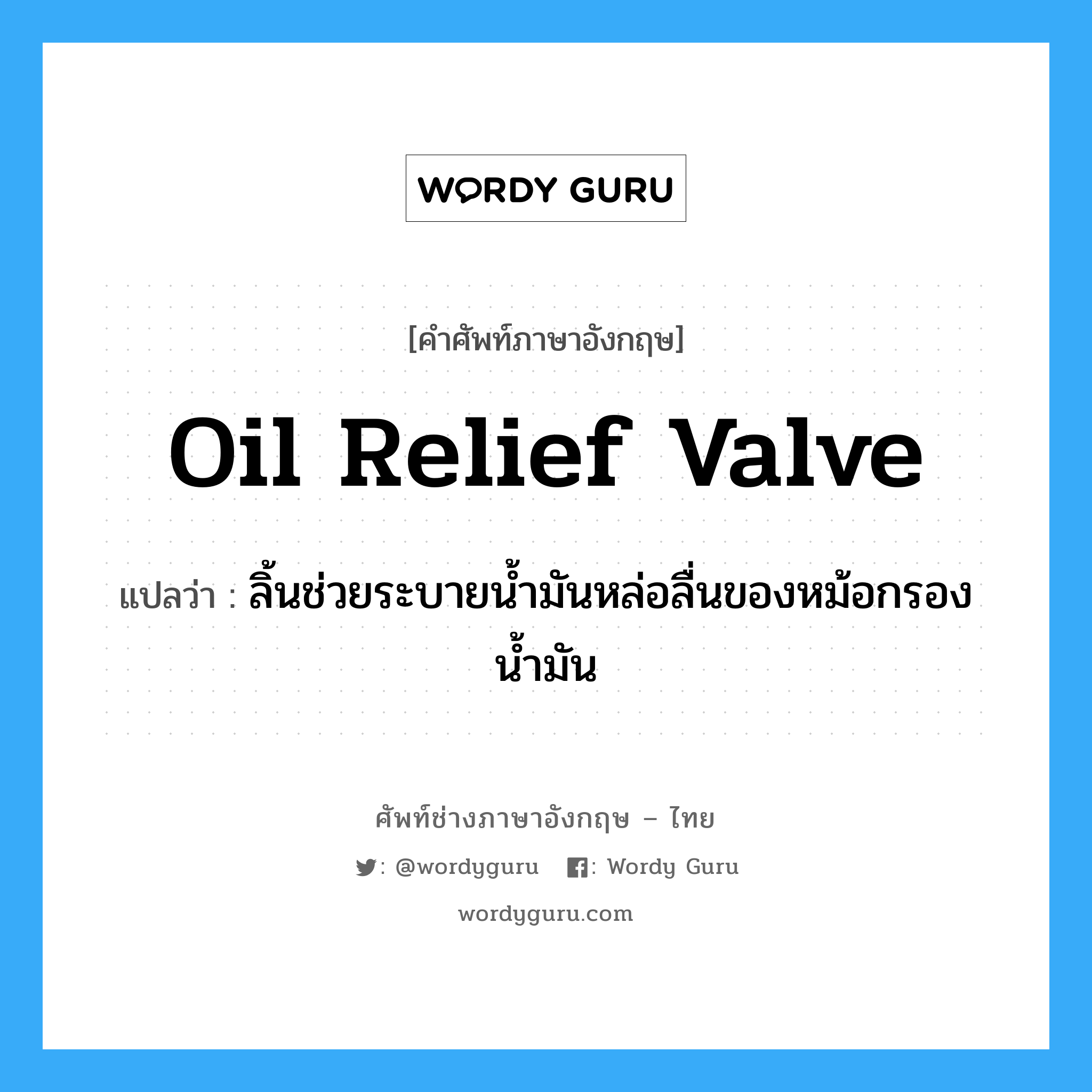 oil relief valve แปลว่า?, คำศัพท์ช่างภาษาอังกฤษ - ไทย oil relief valve คำศัพท์ภาษาอังกฤษ oil relief valve แปลว่า ลิ้นช่วยระบายน้ำมันหล่อลื่นของหม้อกรองน้ำมัน
