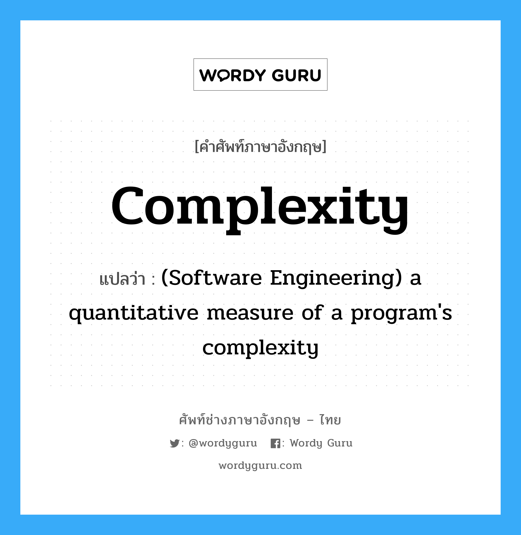 Complexity แปลว่า?, คำศัพท์ช่างภาษาอังกฤษ - ไทย Complexity คำศัพท์ภาษาอังกฤษ Complexity แปลว่า (Software Engineering) a quantitative measure of a program's complexity