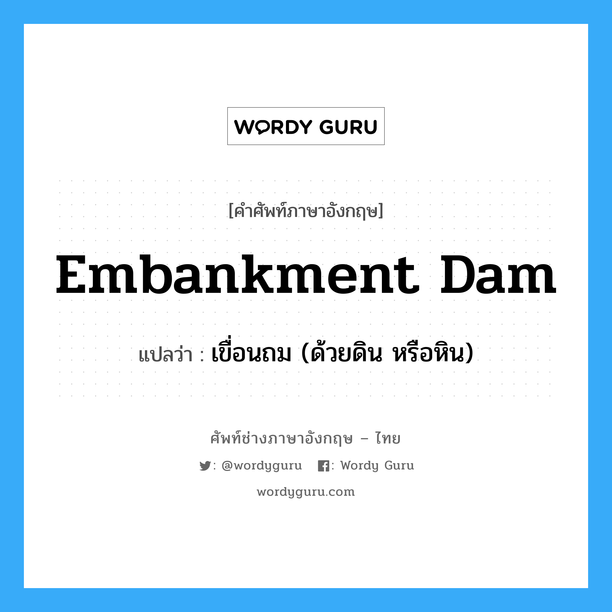 embankment dam แปลว่า?, คำศัพท์ช่างภาษาอังกฤษ - ไทย embankment dam คำศัพท์ภาษาอังกฤษ embankment dam แปลว่า เขื่อนถม (ด้วยดิน หรือหิน)