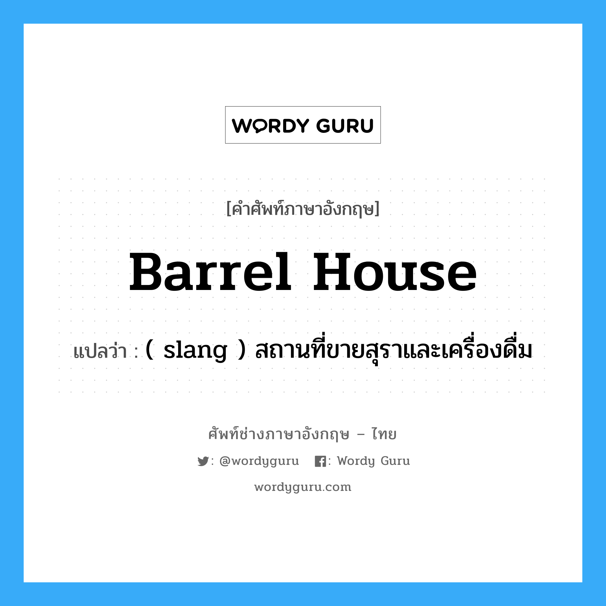 barrel house แปลว่า?, คำศัพท์ช่างภาษาอังกฤษ - ไทย barrel house คำศัพท์ภาษาอังกฤษ barrel house แปลว่า ( slang ) สถานที่ขายสุราและเครื่องดื่ม