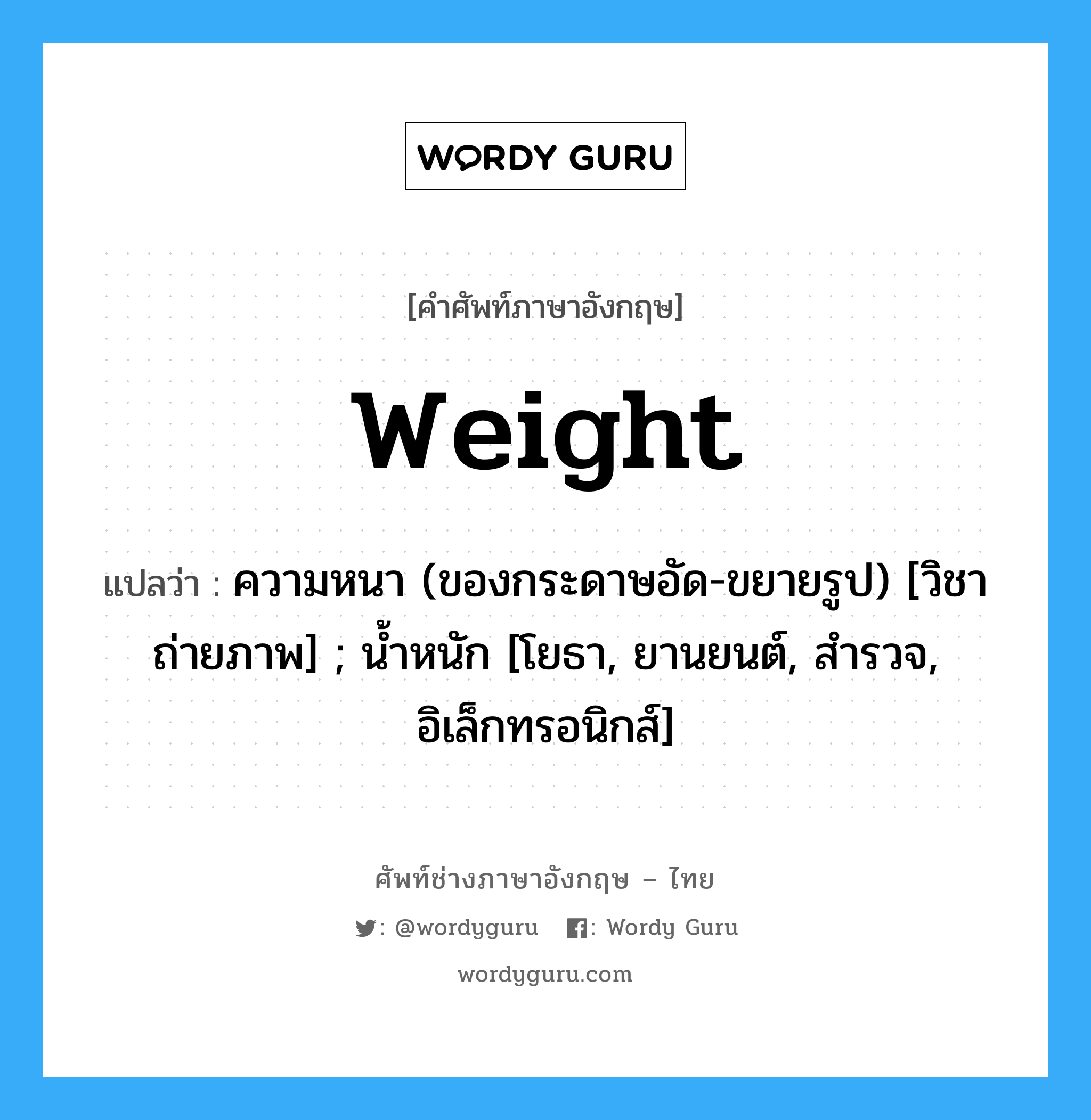 Weight: แปลว่า?, คำศัพท์ช่างภาษาอังกฤษ - ไทย weight คำศัพท์ภาษาอังกฤษ weight แปลว่า ความหนา (ของกระดาษอัด-ขยายรูป) [วิชาถ่ายภาพ] ; น้ำหนัก [โยธา, ยานยนต์, สำรวจ, อิเล็กทรอนิกส์]