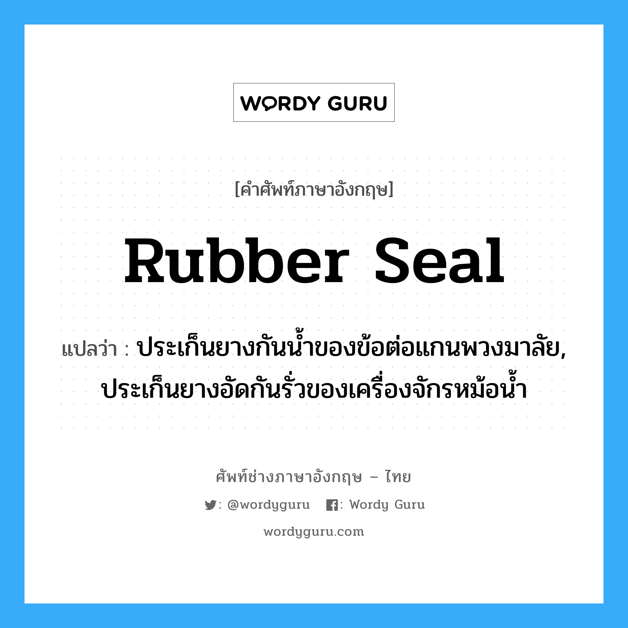 rubber seal แปลว่า?, คำศัพท์ช่างภาษาอังกฤษ - ไทย rubber seal คำศัพท์ภาษาอังกฤษ rubber seal แปลว่า ประเก็นยางกันน้ำของข้อต่อแกนพวงมาลัย, ประเก็นยางอัดกันรั่วของเครื่องจักรหม้อน้ำ
