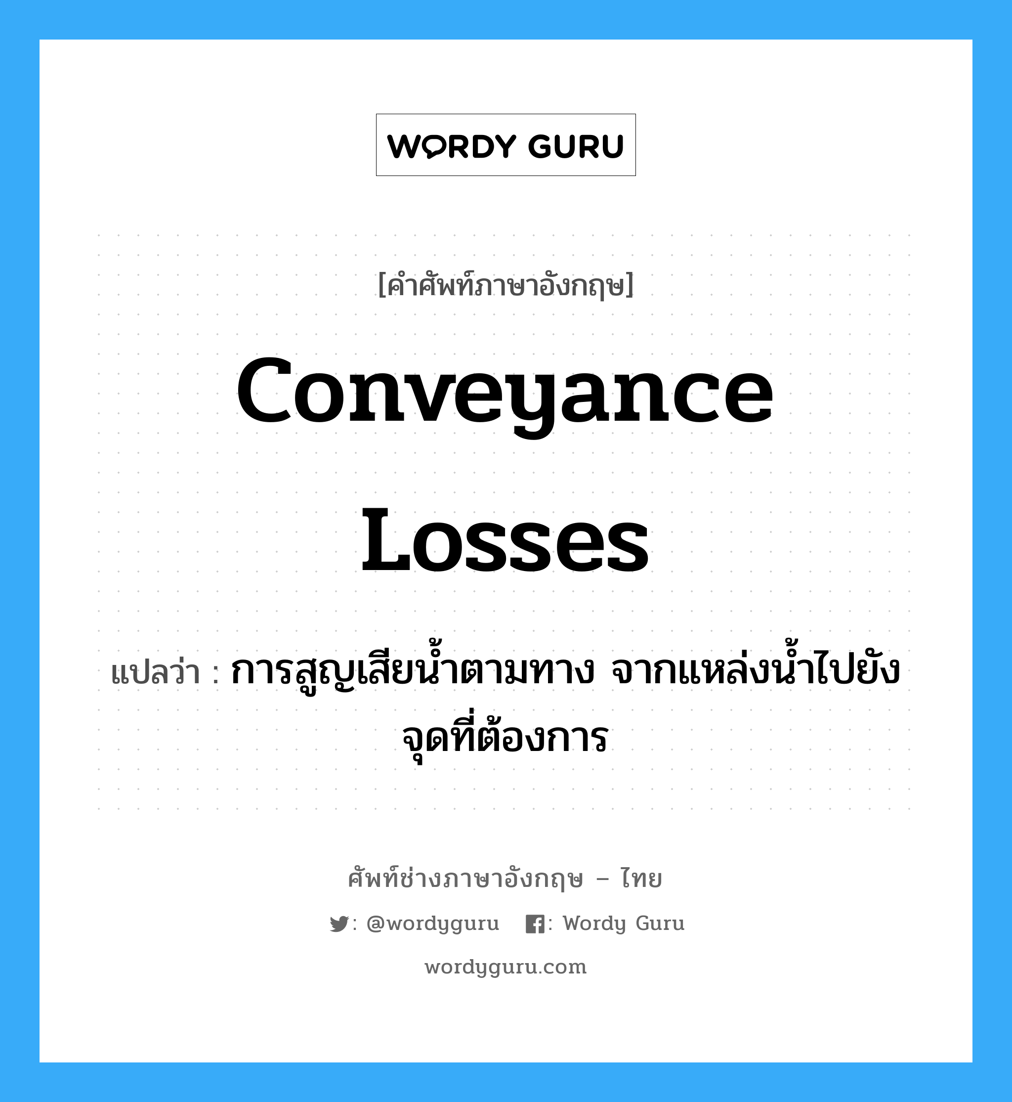 conveyance losses แปลว่า?, คำศัพท์ช่างภาษาอังกฤษ - ไทย conveyance losses คำศัพท์ภาษาอังกฤษ conveyance losses แปลว่า การสูญเสียน้ำตามทาง จากแหล่งน้ำไปยังจุดที่ต้องการ