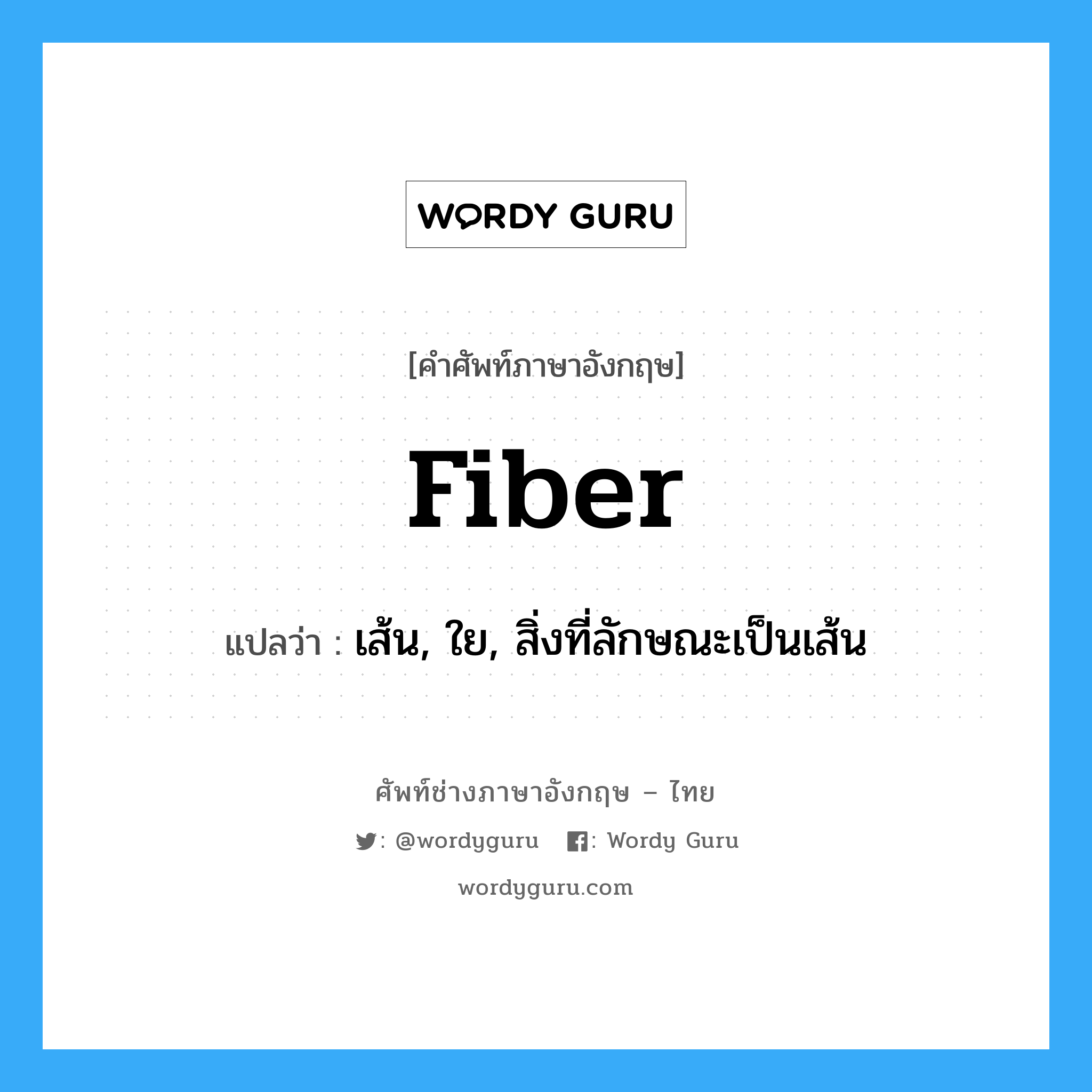 fiber แปลว่า?, คำศัพท์ช่างภาษาอังกฤษ - ไทย fiber คำศัพท์ภาษาอังกฤษ fiber แปลว่า เส้น, ใย, สิ่งที่ลักษณะเป็นเส้น