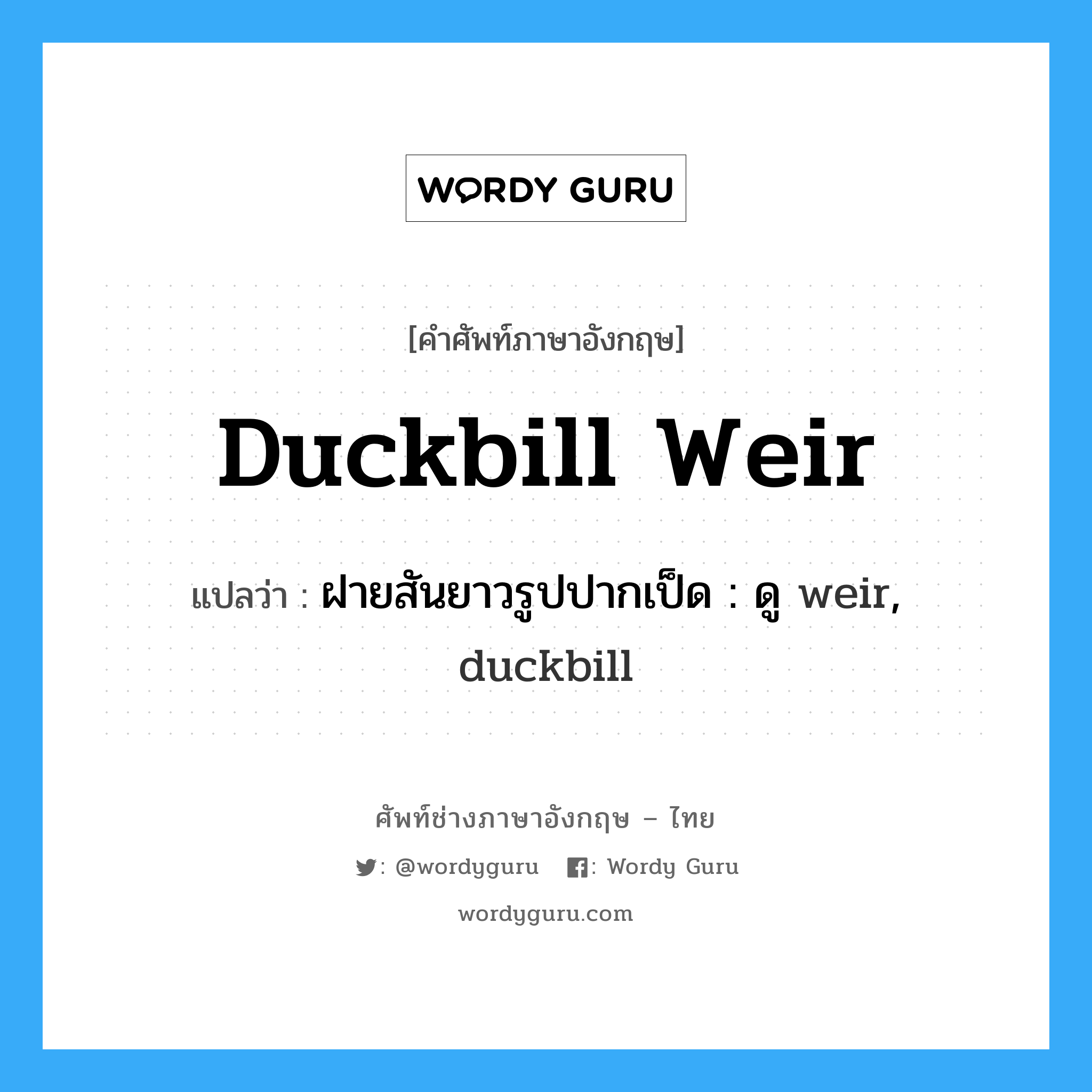 duckbill weir แปลว่า?, คำศัพท์ช่างภาษาอังกฤษ - ไทย duckbill weir คำศัพท์ภาษาอังกฤษ duckbill weir แปลว่า ฝายสันยาวรูปปากเป็ด : ดู weir, duckbill