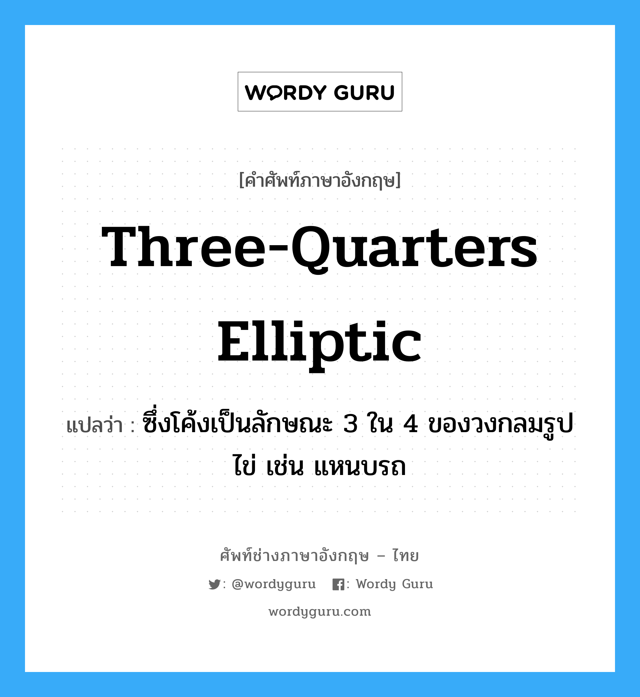 three-quarters elliptic แปลว่า?, คำศัพท์ช่างภาษาอังกฤษ - ไทย three-quarters elliptic คำศัพท์ภาษาอังกฤษ three-quarters elliptic แปลว่า ซึ่งโค้งเป็นลักษณะ 3 ใน 4 ของวงกลมรูปไข่ เช่น แหนบรถ