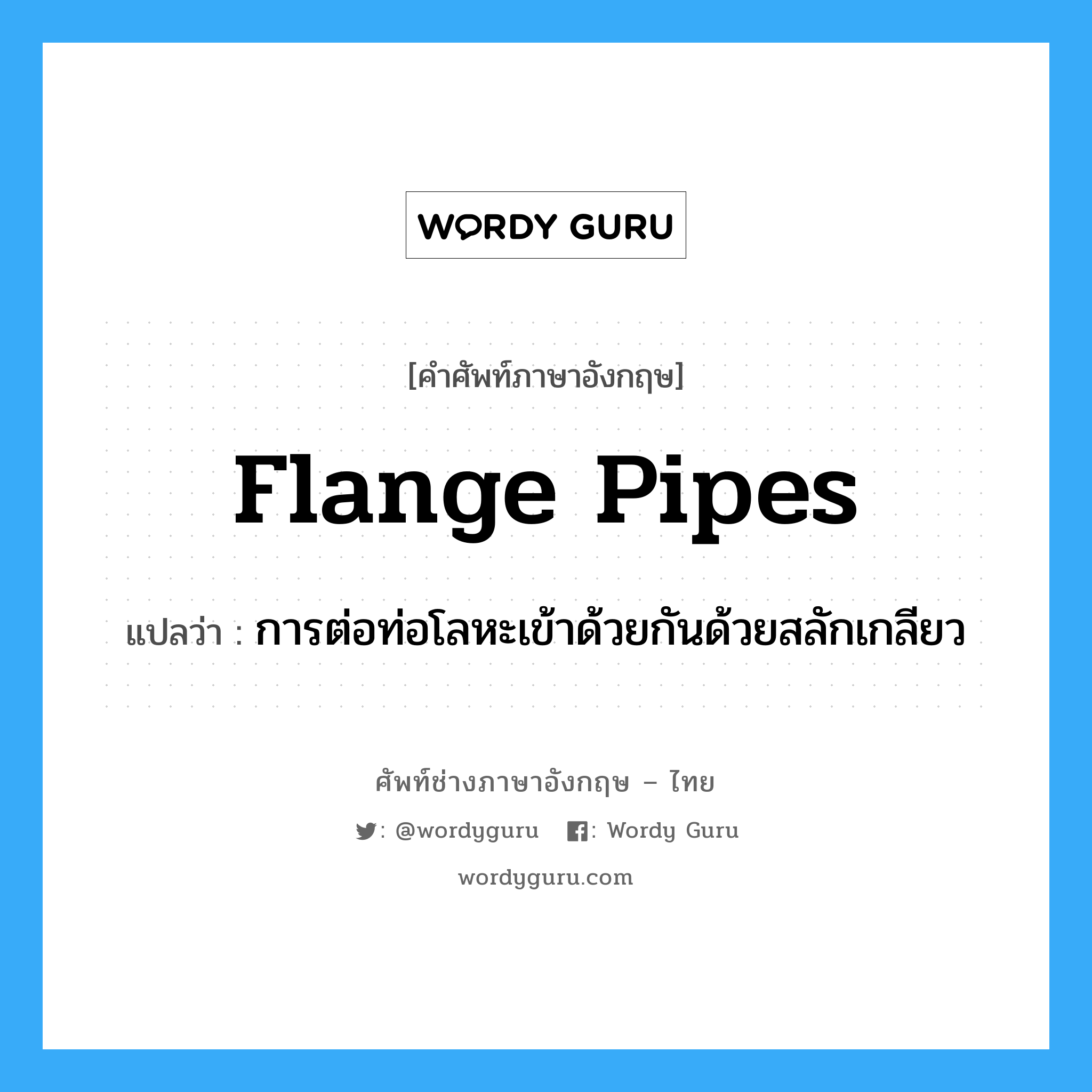 flange pipes แปลว่า?, คำศัพท์ช่างภาษาอังกฤษ - ไทย flange pipes คำศัพท์ภาษาอังกฤษ flange pipes แปลว่า การต่อท่อโลหะเข้าด้วยกันด้วยสลักเกลียว