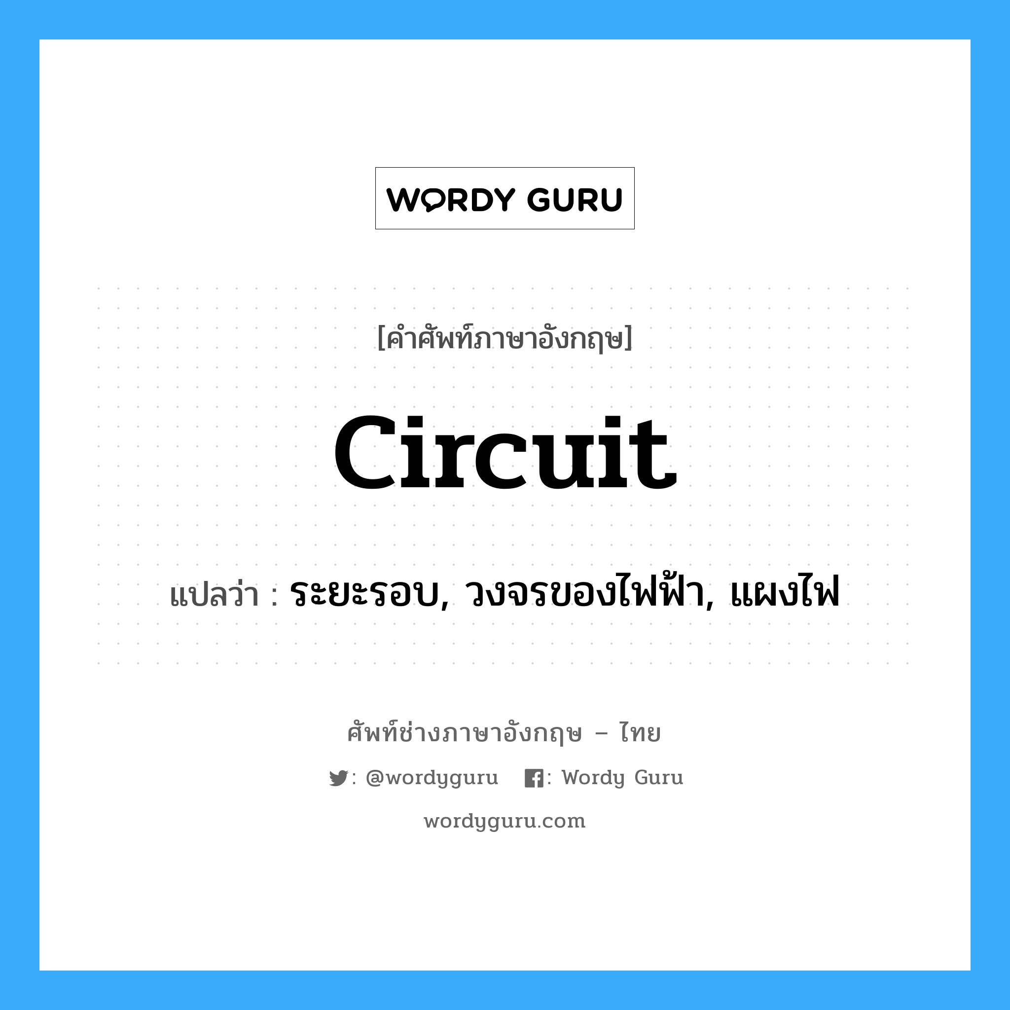 circuit แปลว่า?, คำศัพท์ช่างภาษาอังกฤษ - ไทย circuit คำศัพท์ภาษาอังกฤษ circuit แปลว่า ระยะรอบ, วงจรของไฟฟ้า, แผงไฟ
