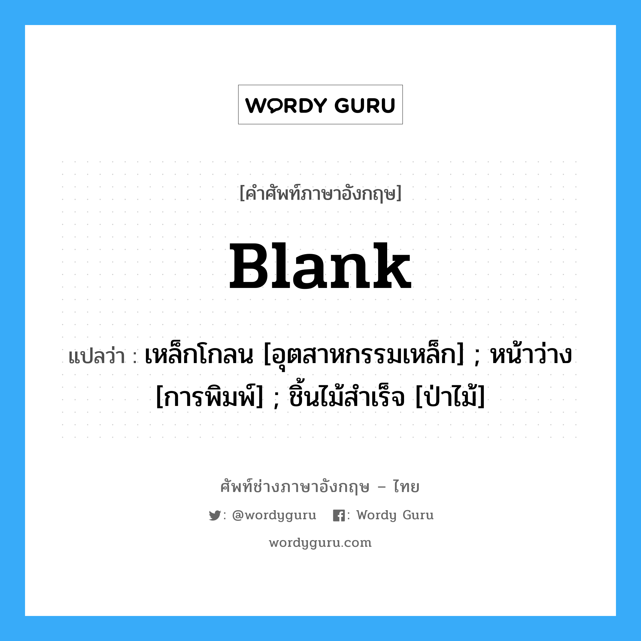 Blank แปลว่า?, คำศัพท์ช่างภาษาอังกฤษ - ไทย Blank คำศัพท์ภาษาอังกฤษ Blank แปลว่า เหล็กโกลน [อุตสาหกรรมเหล็ก] ; หน้าว่าง [การพิมพ์] ; ชิ้นไม้สำเร็จ [ป่าไม้]