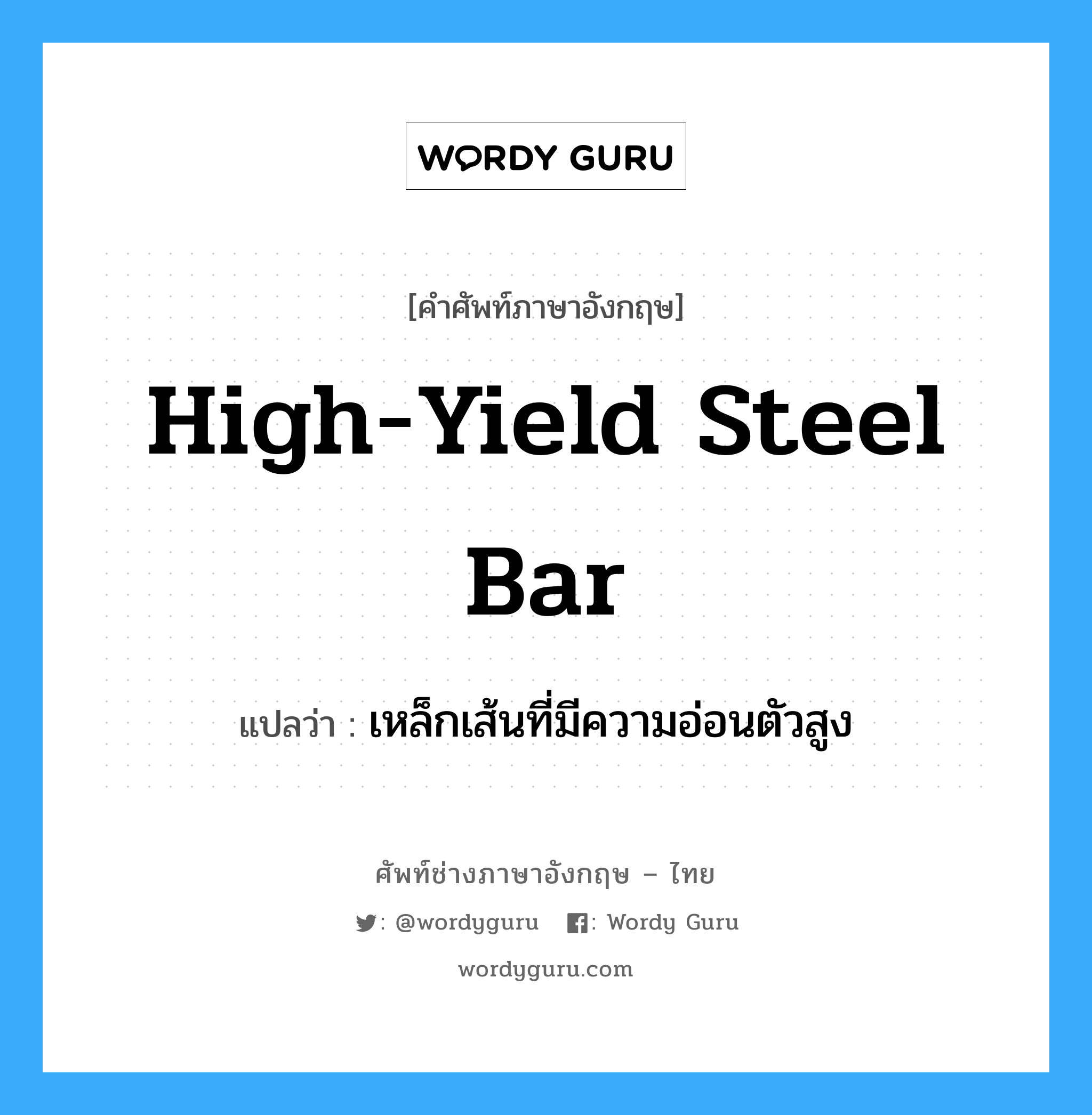 high-yield steel bar แปลว่า?, คำศัพท์ช่างภาษาอังกฤษ - ไทย high-yield steel bar คำศัพท์ภาษาอังกฤษ high-yield steel bar แปลว่า เหล็กเส้นที่มีความอ่อนตัวสูง