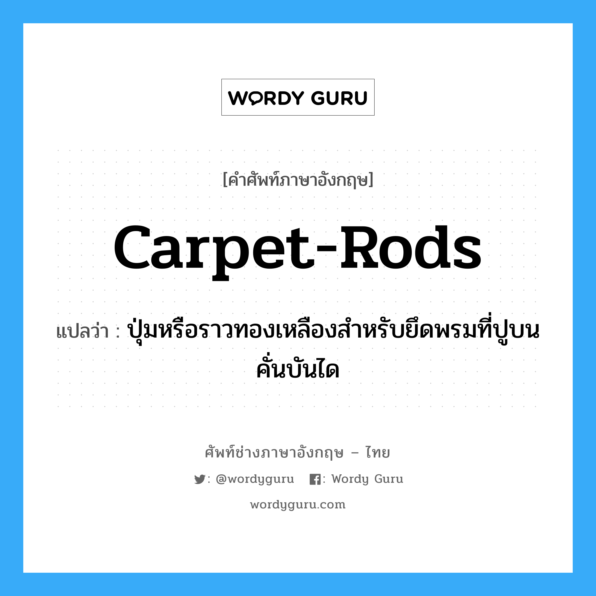 carpet-rods แปลว่า?, คำศัพท์ช่างภาษาอังกฤษ - ไทย carpet-rods คำศัพท์ภาษาอังกฤษ carpet-rods แปลว่า ปุ่มหรือราวทองเหลืองสำหรับยึดพรมที่ปูบนคั่นบันได