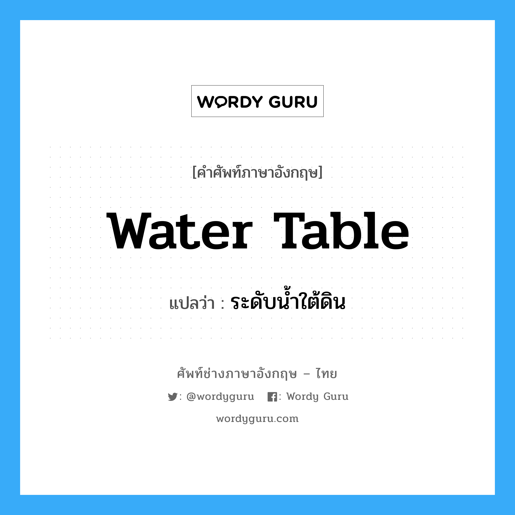 water-table แปลว่า?, คำศัพท์ช่างภาษาอังกฤษ - ไทย water table คำศัพท์ภาษาอังกฤษ water table แปลว่า ระดับน้ำใต้ดิน